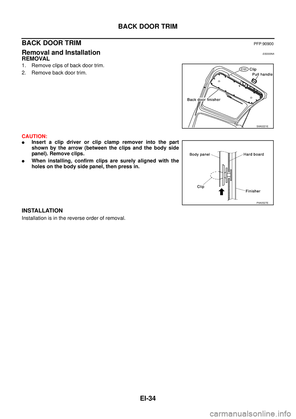 NISSAN X-TRAIL 2005  Service Repair Manual EI-34
BACK DOOR TRIM
 
BACK DOOR TRIMPFP:90900
Removal and InstallationEIS000NA
REMOVAL
1. Remove clips of back door trim.
2. Remove back door trim.
CAUTION:
Insert a clip driver or clip clamp remove