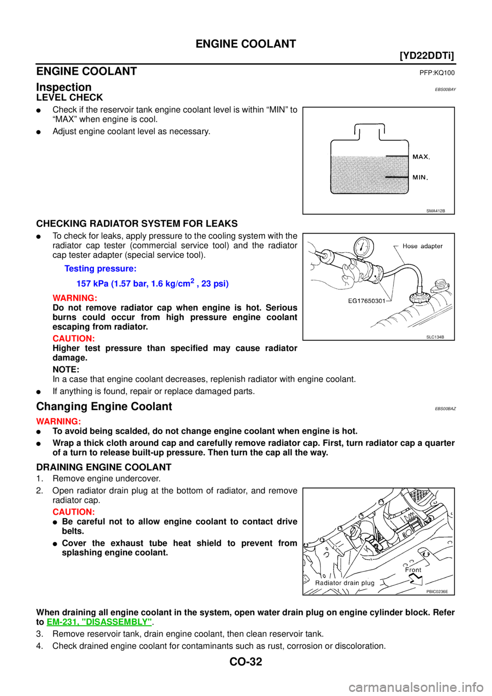 NISSAN X-TRAIL 2005  Service Repair Manual CO-32
[YD22DDTi]
ENGINE COOLANT
 
ENGINE COOLANTPFP:KQ100
InspectionEBS00BAY
LEVEL CHECK
Check if the reservoir tank engine coolant level is within “MIN” to
“MAX” when engine is cool.
Adjust