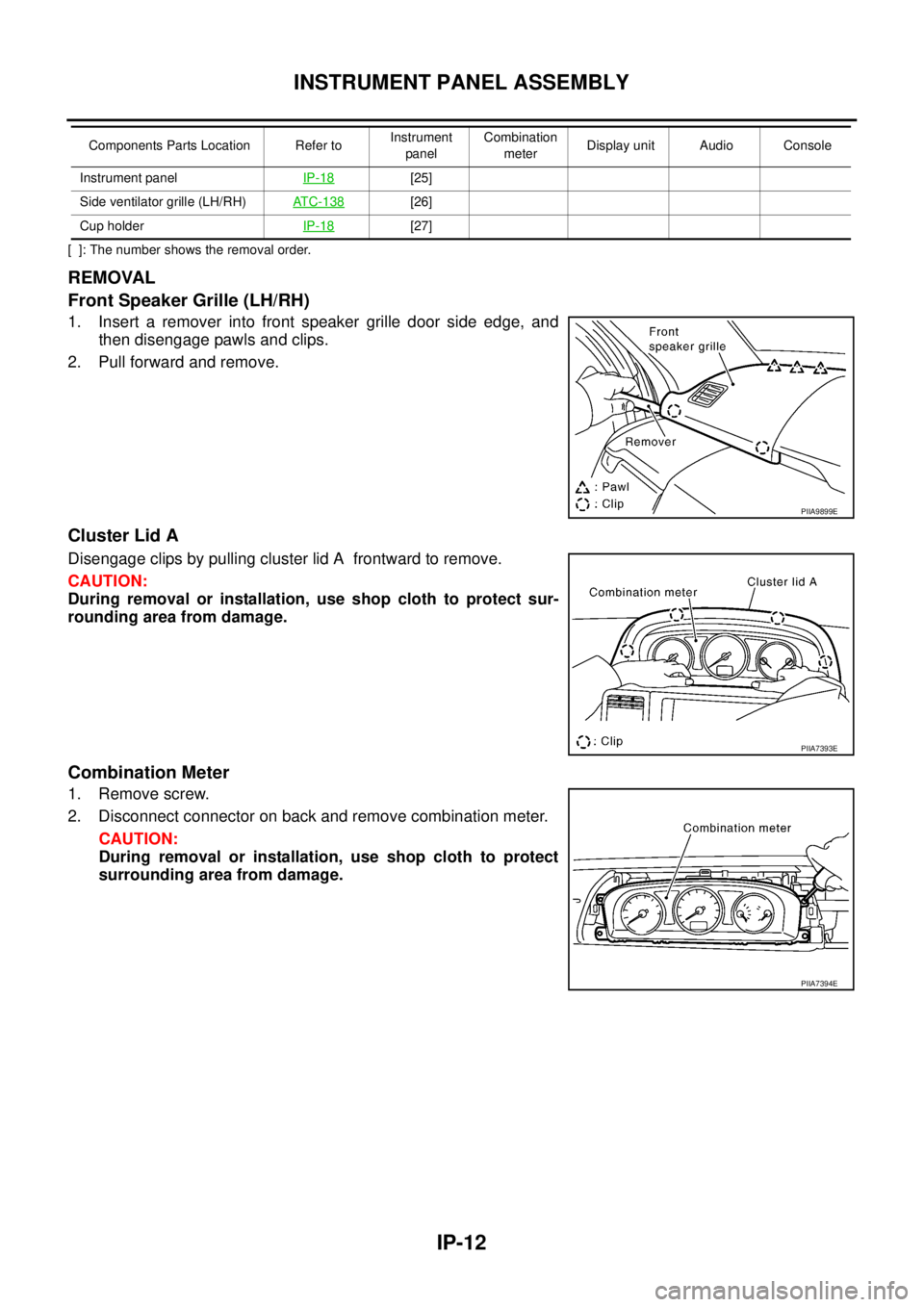 NISSAN X-TRAIL 2005  Service Repair Manual IP-12
INSTRUMENT PANEL ASSEMBLY
 
[  ]: The number shows the removal order.
REMOVAL
Front Speaker Grille (LH/RH)
1. Insert a remover into front speaker grille door side edge, and
then disengage pawls 