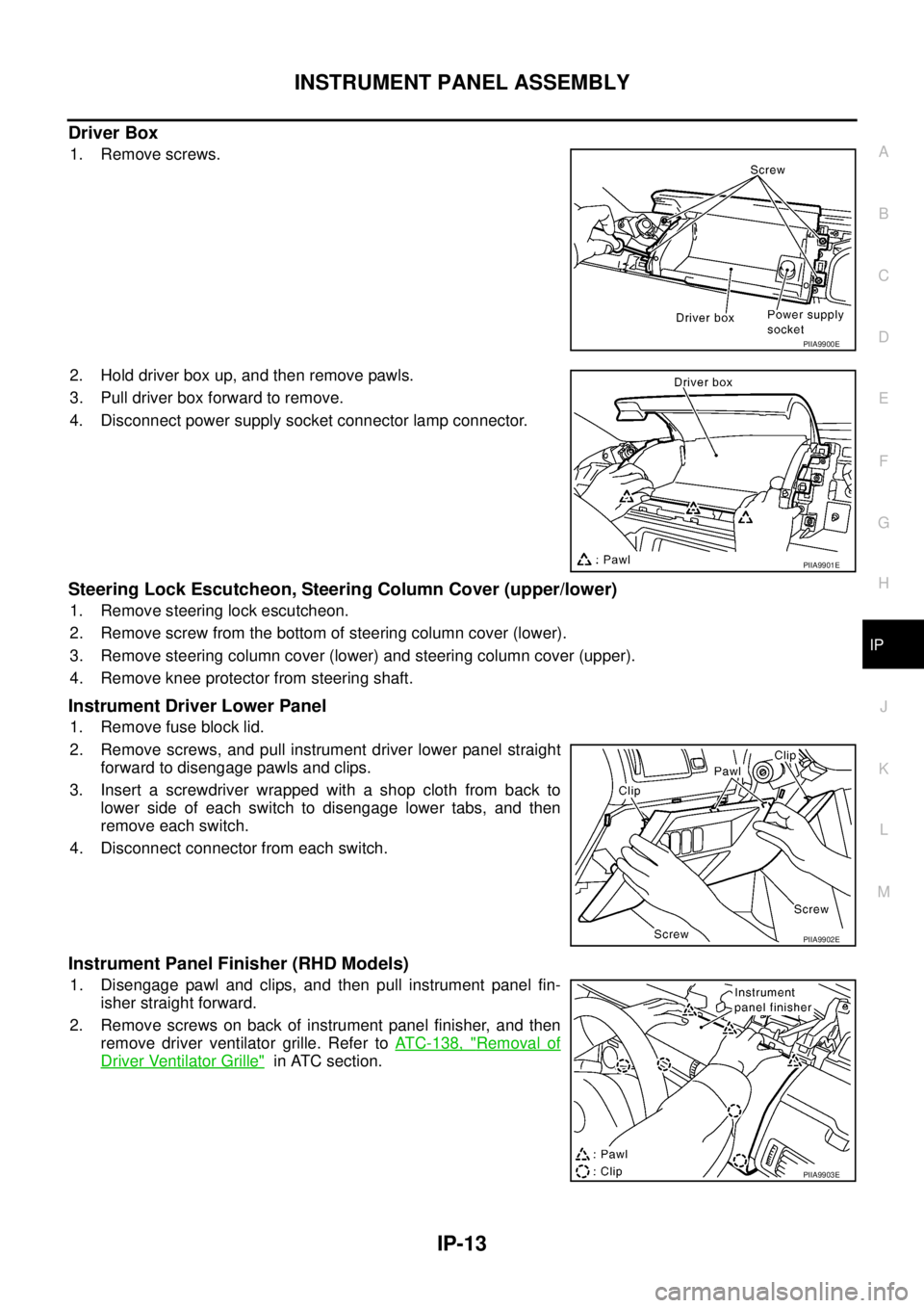 NISSAN X-TRAIL 2005  Service Repair Manual INSTRUMENT PANEL ASSEMBLY
IP-13
C
D
E
F
G
H
J
K
L
MA
B
IP
 
Driver Box
1. Remove screws.
2. Hold driver box up, and then remove pawls.
3. Pull driver box forward to remove.
4. Disconnect power supply 