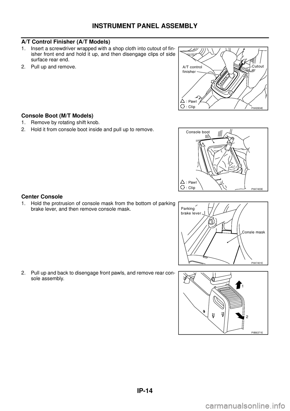 NISSAN X-TRAIL 2005  Service Repair Manual IP-14
INSTRUMENT PANEL ASSEMBLY
 
A/T Control Finisher (A/T Models)
1. Insert a screwdriver wrapped with a shop cloth into cutout of fin-
isher front end and hold it up, and then disengage clips of si