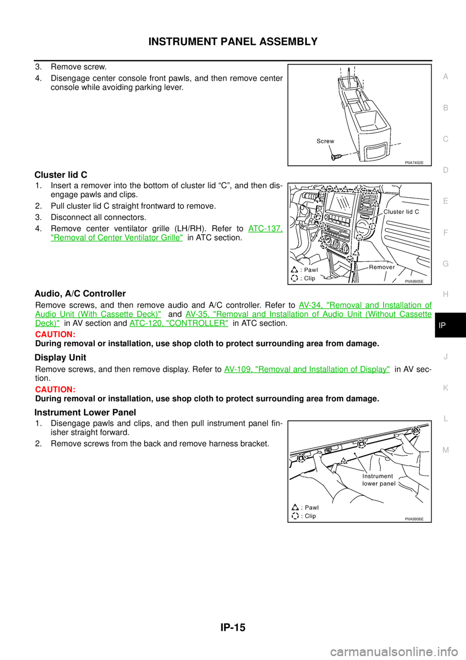 NISSAN X-TRAIL 2005 Service Repair Manual INSTRUMENT PANEL ASSEMBLY
IP-15
C
D
E
F
G
H
J
K
L
MA
B
IP
3. Remove screw.
4. Disengage center console front pawls, and then remove center
console while avoiding parking lever.
Cluster lid C
1. Inse NISSAN X-TRAIL 2005 Service Repair Manual INSTRUMENT PANEL ASSEMBLY
IP-15
C
D
E
F
G
H
J
K
L
MA
B
IP
3. Remove screw.
4. Disengage center console front pawls, and then remove center
console while avoiding parking lever.
Cluster lid C
1. Inse