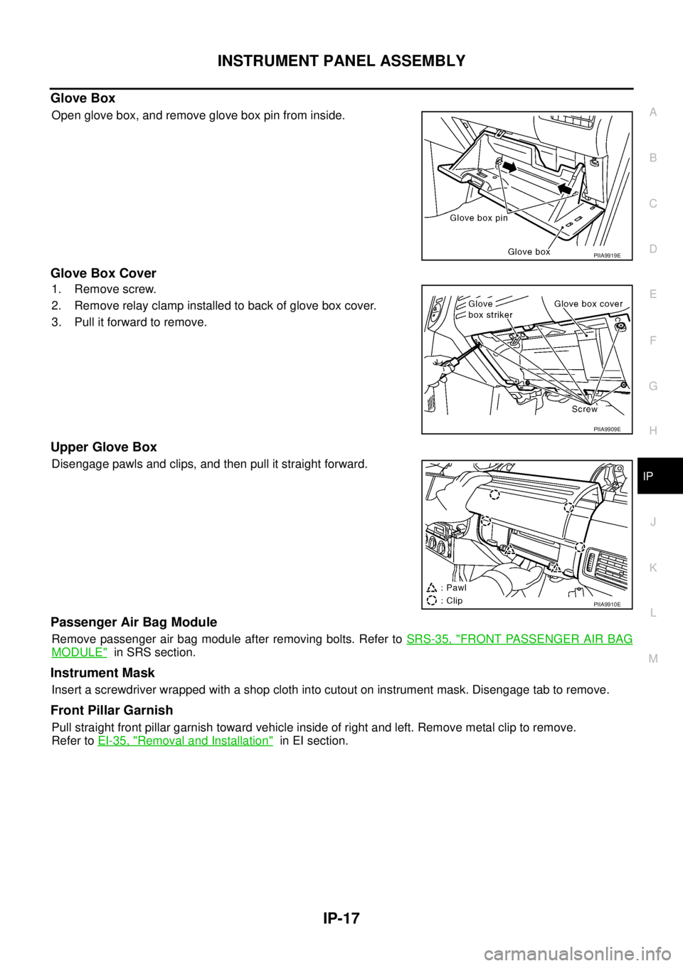 NISSAN X-TRAIL 2005 Service Repair Manual INSTRUMENT PANEL ASSEMBLY
IP-17
C
D
E
F
G
H
J
K
L
MA
B
IP
Glove Box
Open glove box, and remove glove box pin from inside.
Glove Box Cover
1. Remove screw.
2. Remove relay clamp installed to back of NISSAN X-TRAIL 2005 Service Repair Manual INSTRUMENT PANEL ASSEMBLY
IP-17
C
D
E
F
G
H
J
K
L
MA
B
IP
Glove Box
Open glove box, and remove glove box pin from inside.
Glove Box Cover
1. Remove screw.
2. Remove relay clamp installed to back of