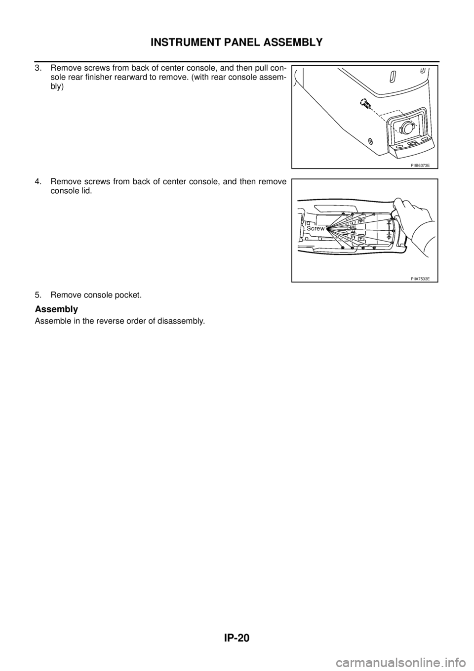 NISSAN X-TRAIL 2005 Service Repair Manual IP-20
INSTRUMENT PANEL ASSEMBLY
3. Remove screws from back of center console, and then pull con-
sole rear finisher rearward to remove. (with rear console assem-
bly)
4. Remove screws from back of c NISSAN X-TRAIL 2005 Service Repair Manual IP-20
INSTRUMENT PANEL ASSEMBLY
3. Remove screws from back of center console, and then pull con-
sole rear finisher rearward to remove. (with rear console assem-
bly)
4. Remove screws from back of c