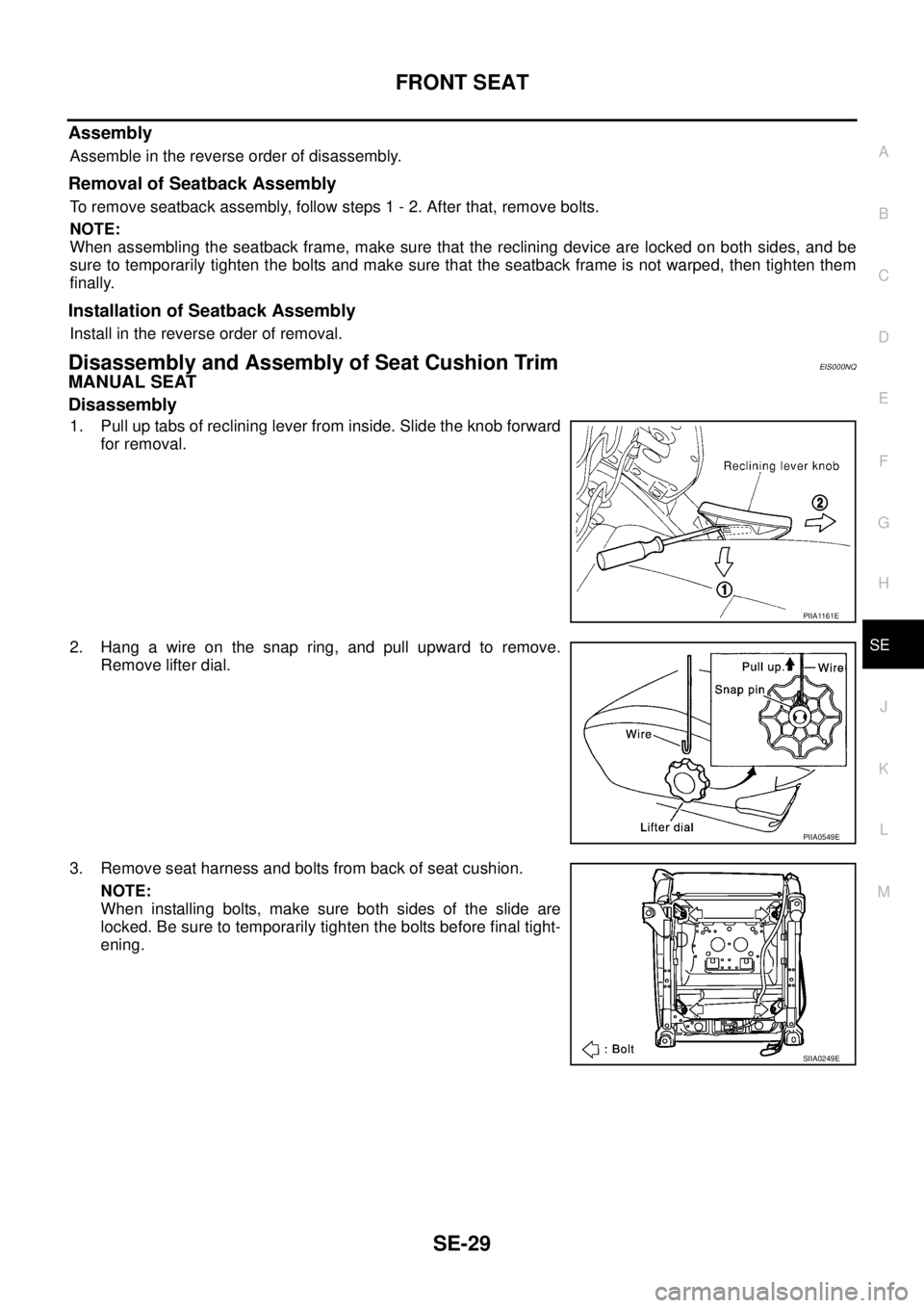 NISSAN X-TRAIL 2005  Service Repair Manual FRONT SEAT
SE-29
C
D
E
F
G
H
J
K
L
MA
B
SE
 
Assembly
Assemble in the reverse order of disassembly.
Removal of Seatback Assembly
To remove seatback assembly, follow steps 1 - 2. After that, remove bol
