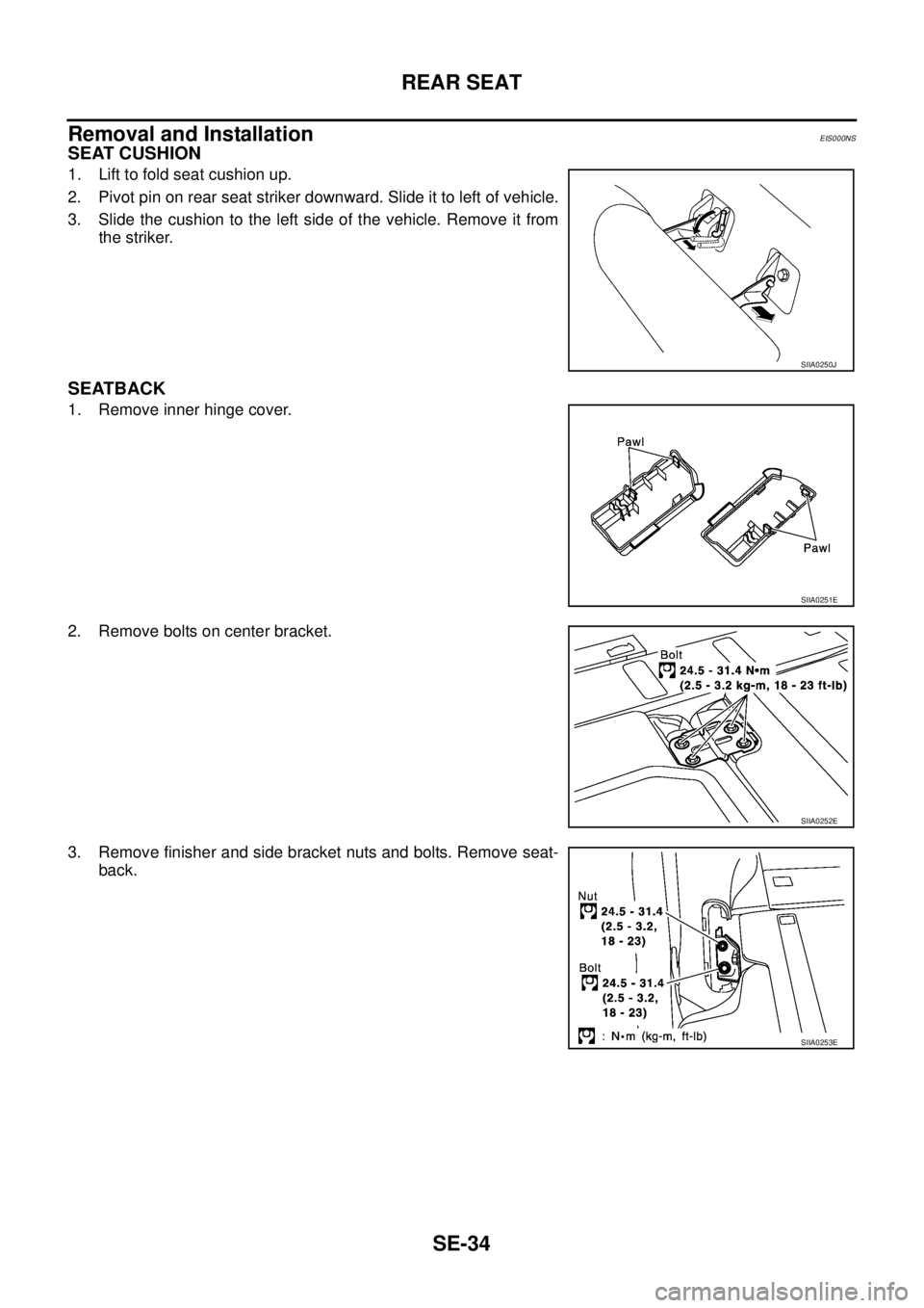 NISSAN X-TRAIL 2005 Service Repair Manual SE-34
REAR SEAT
Removal and InstallationEIS000NS
SEAT CUSHION
1. Lift to fold seat cushion up.
2. Pivot pin on rear seat striker downward. Slide it to left of vehicle.
3. Slide the cushion to the le NISSAN X-TRAIL 2005 Service Repair Manual SE-34
REAR SEAT
Removal and InstallationEIS000NS
SEAT CUSHION
1. Lift to fold seat cushion up.
2. Pivot pin on rear seat striker downward. Slide it to left of vehicle.
3. Slide the cushion to the le