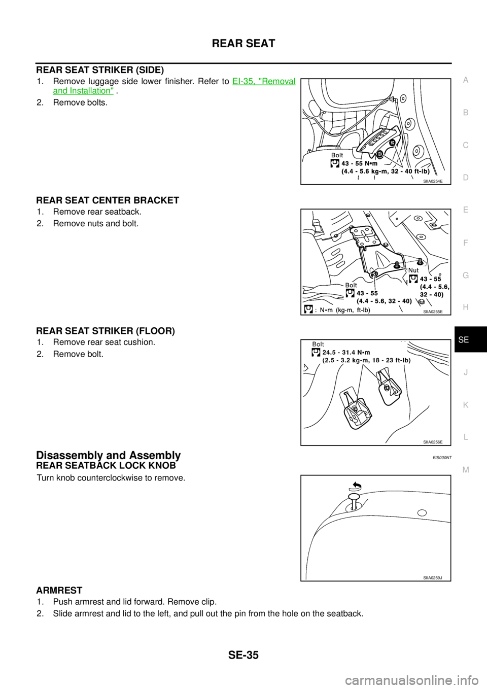 NISSAN X-TRAIL 2005 Service Repair Manual REAR SEAT
SE-35
C
D
E
F
G
H
J
K
L
MA
B
SE
REAR SEAT STRIKER (SIDE)
1. Remove luggage side lower finisher. Refer to EI-35, "Removal
and Installation" .
2. Remove bolts.
REAR SEAT CENTER BRACKET
1. Re NISSAN X-TRAIL 2005 Service Repair Manual REAR SEAT
SE-35
C
D
E
F
G
H
J
K
L
MA
B
SE
REAR SEAT STRIKER (SIDE)
1. Remove luggage side lower finisher. Refer to EI-35, "Removal
and Installation" .
2. Remove bolts.
REAR SEAT CENTER BRACKET
1. Re