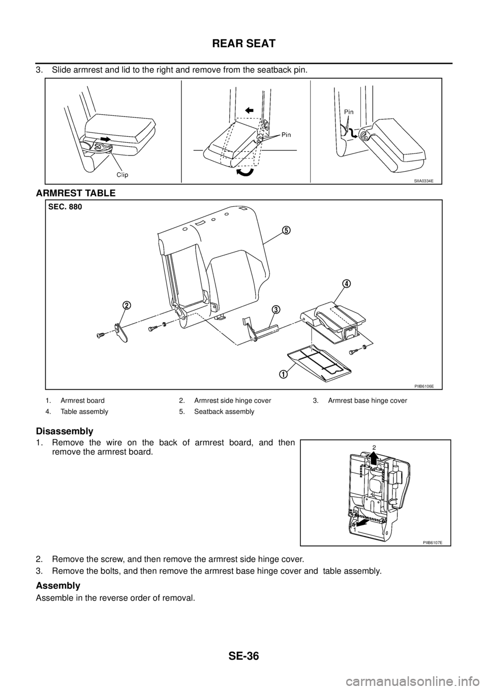 NISSAN X-TRAIL 2005 Service Repair Manual SE-36
REAR SEAT
3. Slide armrest and lid to the right and remove from the seatback pin.
ARMREST TABLE
Disassembly
1. Remove the wire on the back of armrest board, and then
remove the armrest board.
NISSAN X-TRAIL 2005 Service Repair Manual SE-36
REAR SEAT
3. Slide armrest and lid to the right and remove from the seatback pin.
ARMREST TABLE
Disassembly
1. Remove the wire on the back of armrest board, and then
remove the armrest board.