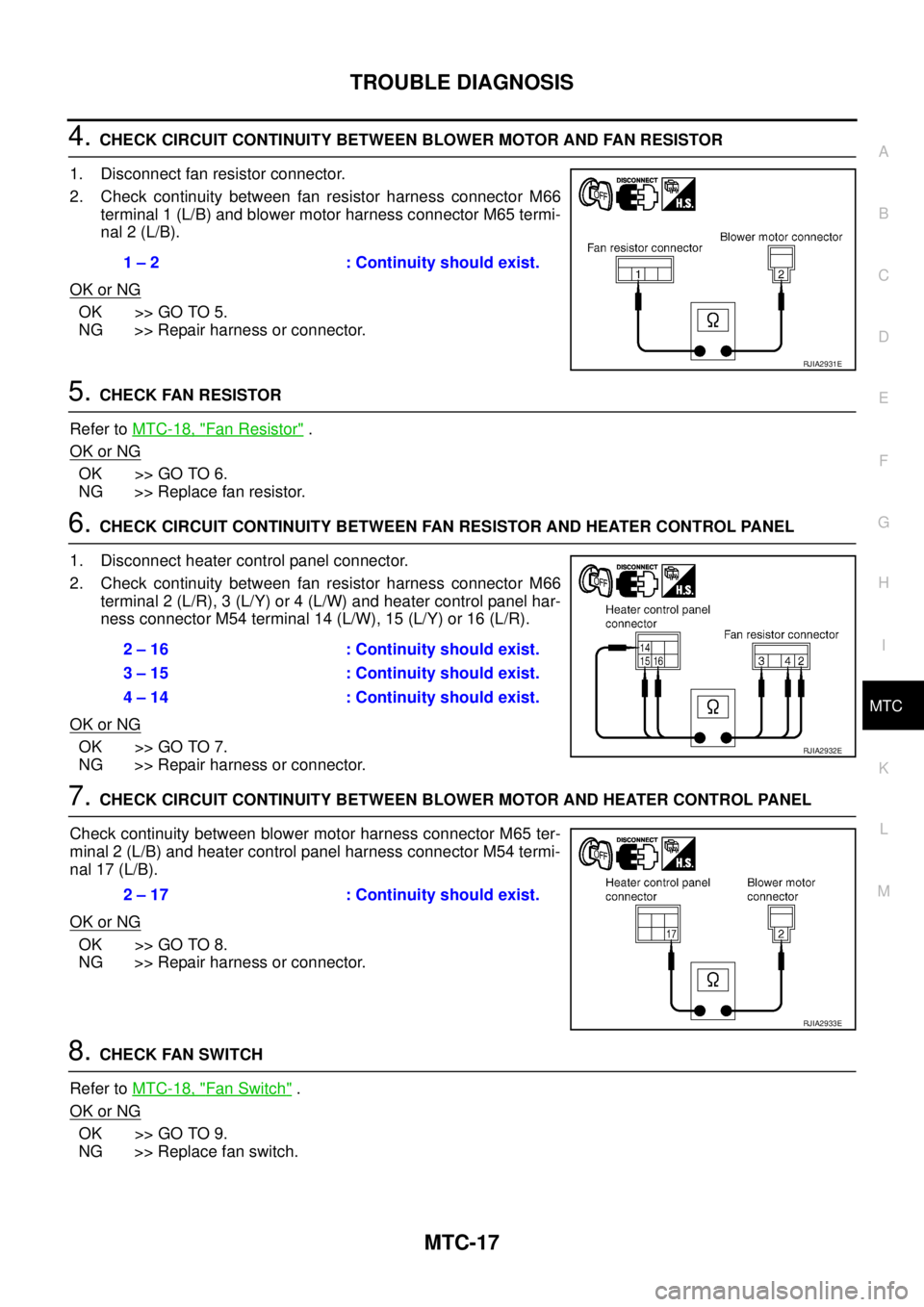 NISSAN X-TRAIL 2005  Service Repair Manual TROUBLE DIAGNOSIS
MTC-17
C
D
E
F
G
H
I
K
L
MA
B
MTC
 
4. CHECK CIRCUIT CONTINUITY BETWEEN BLOWER MOTOR AND FAN RESISTOR 
1. Disconnect fan resistor connector.
2. Check continuity between fan resistor 