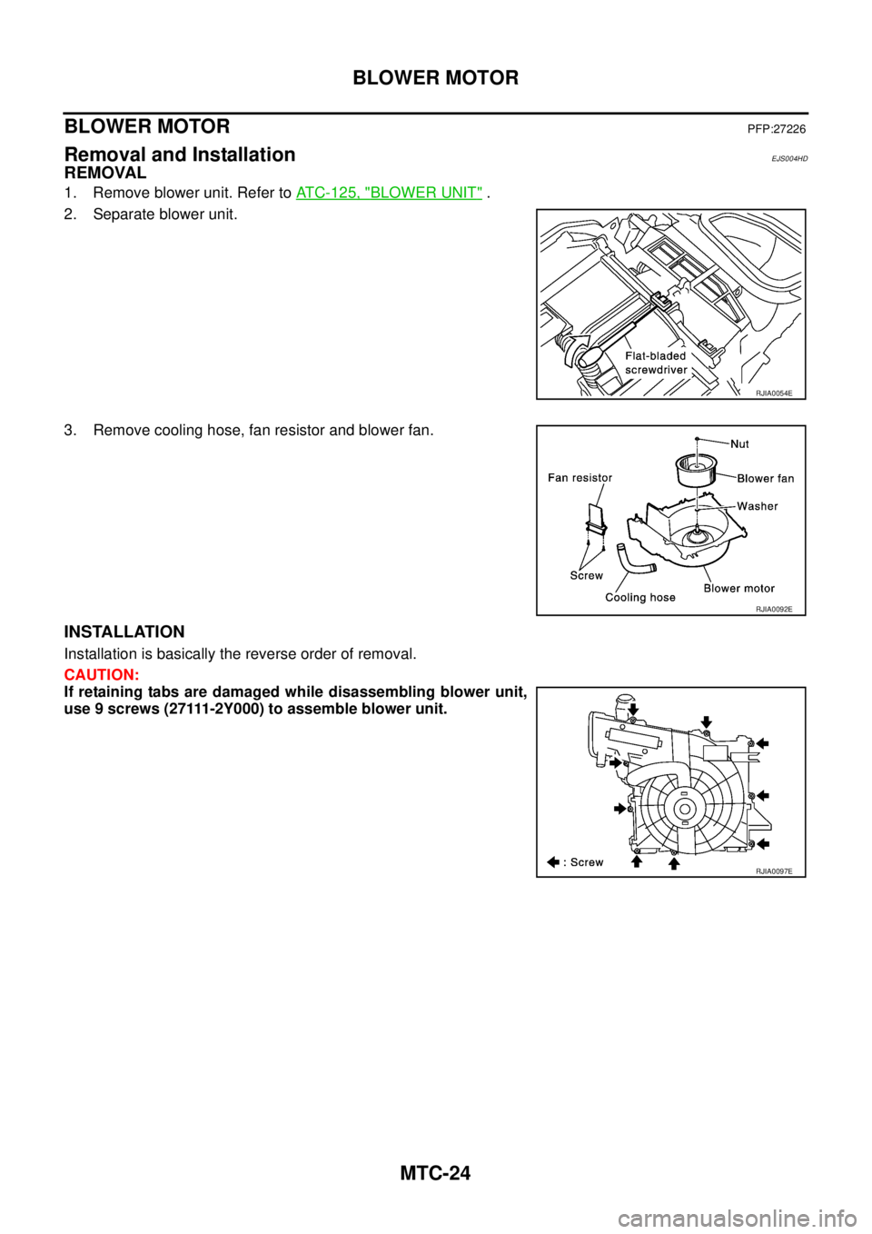 NISSAN X-TRAIL 2005  Service Repair Manual MTC-24
BLOWER MOTOR
 
BLOWER MOTORPFP:27226
Removal and InstallationEJS004HD
REMOVAL
1. Remove blower unit. Refer to ATC-125, "BLOWER UNIT" .
2. Separate blower unit.
3. Remove cooling hose, fan resis