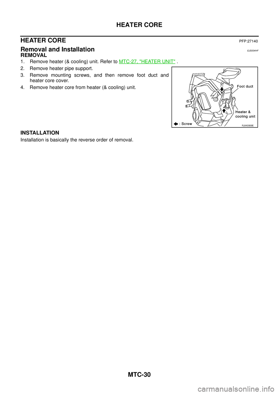 NISSAN X-TRAIL 2005  Service Repair Manual MTC-30
HEATER CORE
 
HEATER COREPFP:27140
Removal and InstallationEJS004HF
REMOVAL
1. Remove heater (& cooling) unit. Refer to MTC-27, "HEATER UNIT" .
2. Remove heater pipe support.
3. Remove mounting