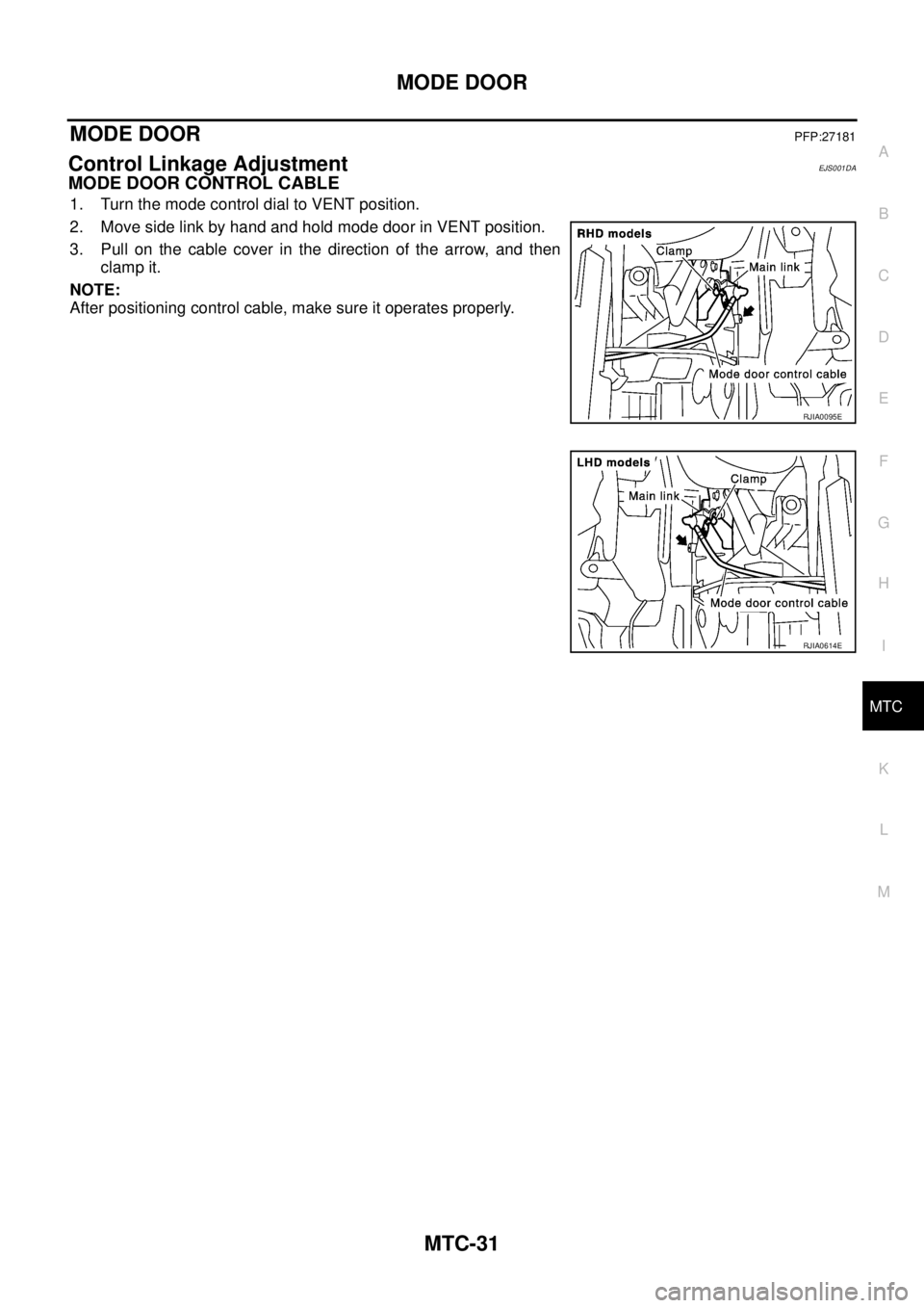 NISSAN X-TRAIL 2005  Service Repair Manual MODE DOOR
MTC-31
C
D
E
F
G
H
I
K
L
MA
B
MTC
 
MODE DOORPFP:27181
Control Linkage AdjustmentEJS001DA
MODE DOOR CONTROL CABLE
1. Turn the mode control dial to VENT position.
2. Move side link by hand an
