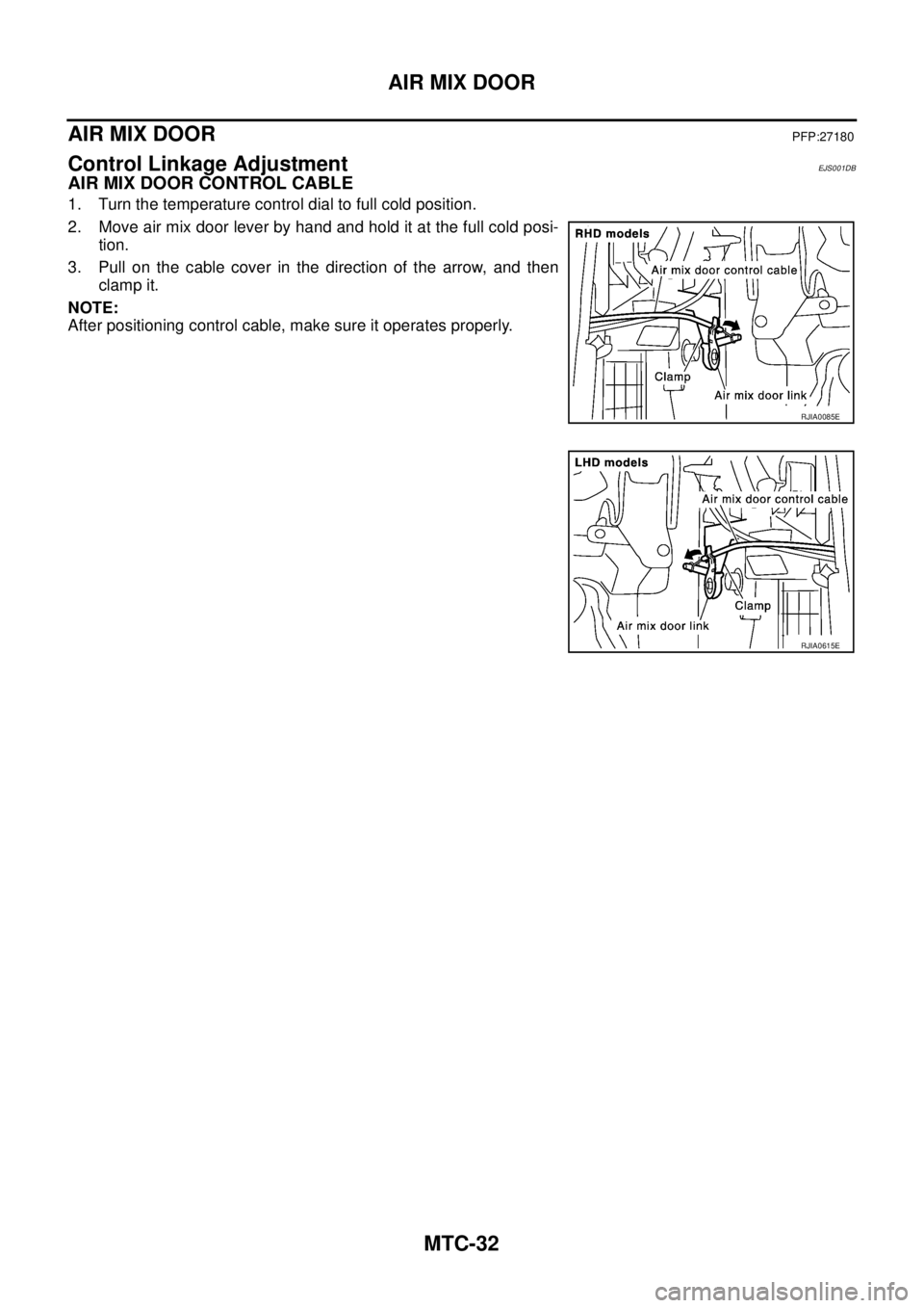 NISSAN X-TRAIL 2005  Service Repair Manual MTC-32
AIR MIX DOOR
 
AIR MIX DOORPFP:27180
Control Linkage AdjustmentEJS001DB
AIR MIX DOOR CONTROL CABLE
1. Turn the temperature control dial to full cold position.
2. Move air mix door lever by hand