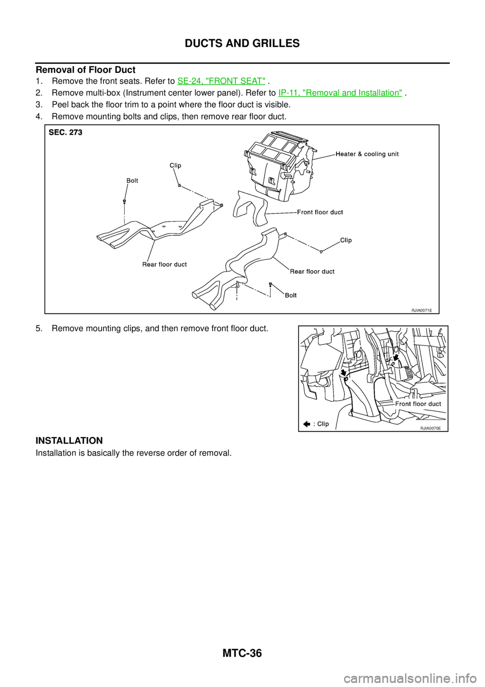 NISSAN X-TRAIL 2005  Service Repair Manual MTC-36
DUCTS AND GRILLES
 
Removal of Floor Duct
1. Remove the front seats. Refer to SE-24, "FRONT SEAT" .
2. Remove multi-box (Instrument center lower panel). Refer to IP-11, "
Removal and Installati