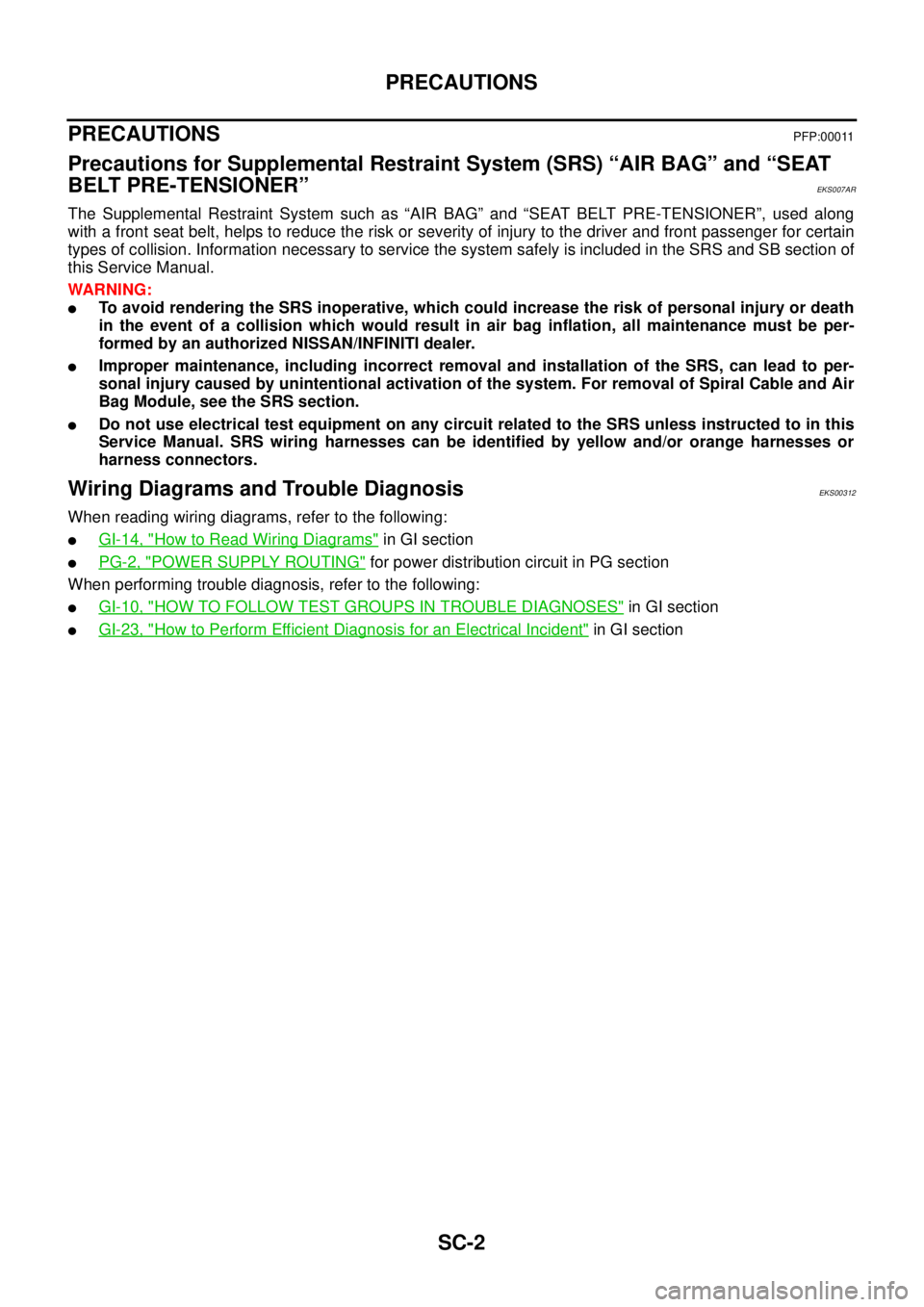 NISSAN X-TRAIL 2005  Service Repair Manual SC-2
PRECAUTIONS
 
PRECAUTIONS PFP:00011
Precautions for Supplemental Restraint System (SRS) “AIR BAG” and “SEAT 
BELT PRE-TENSIONER”
EKS007AR
The Supplemental Restraint System such as “AIR 