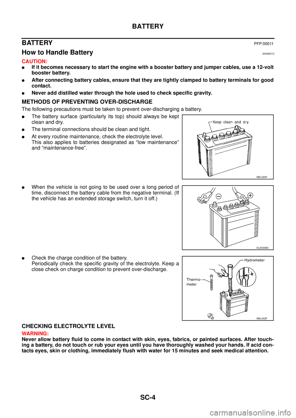 NISSAN X-TRAIL 2005  Service Repair Manual SC-4
BATTERY
 
BATTERY PFP:00011
How to Handle Battery EKS00313
CAUTION:
If it becomes necessary to start the engine with a booster battery and jumper cables, use a 12-volt
booster battery.
After co