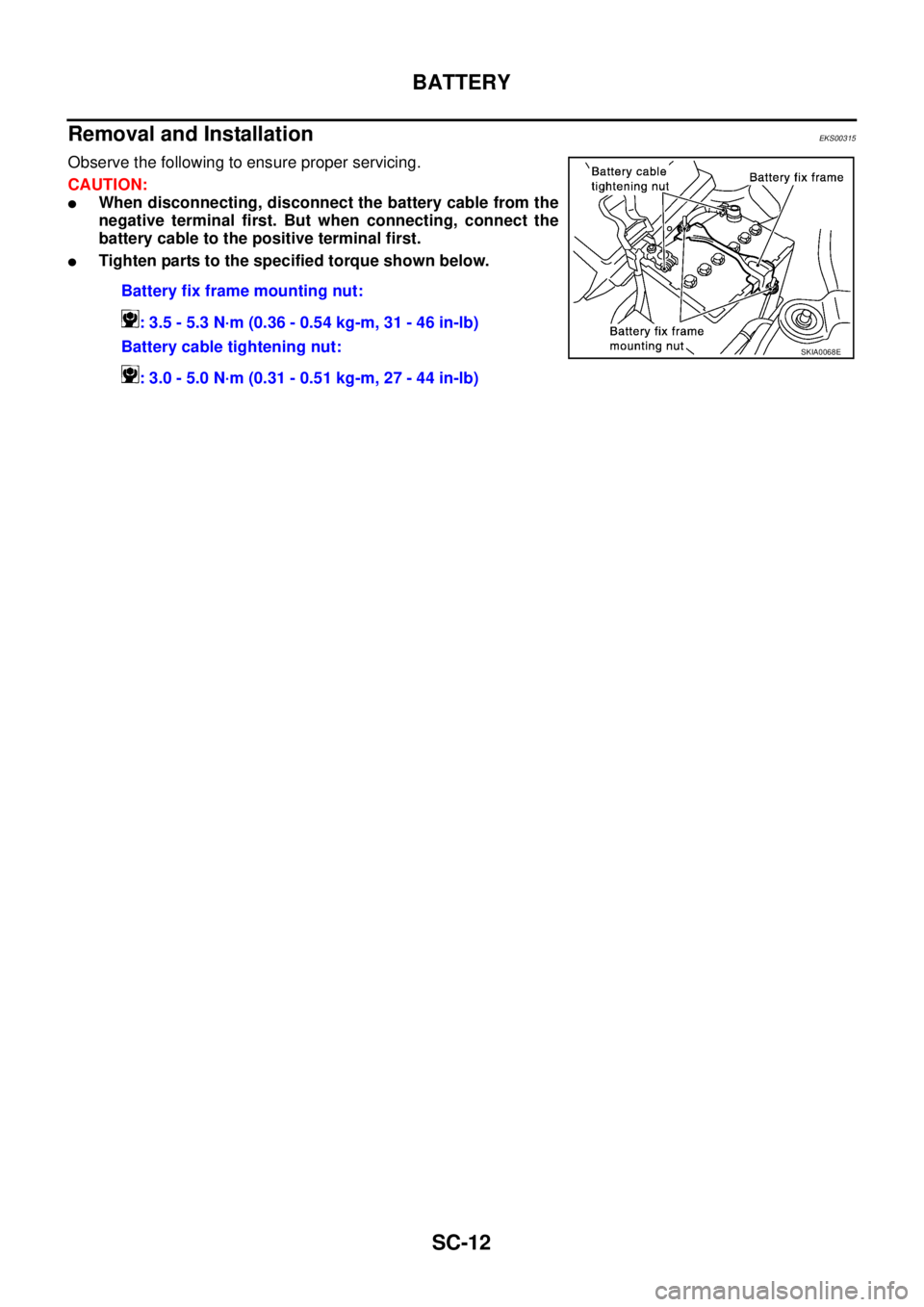 NISSAN X-TRAIL 2005  Service Repair Manual SC-12
BATTERY
 
Removal and Installation EKS00315
Observe the following to ensure proper servicing.
CAUTION:
When disconnecting, disconnect the battery cable from the
negative terminal first. But whe