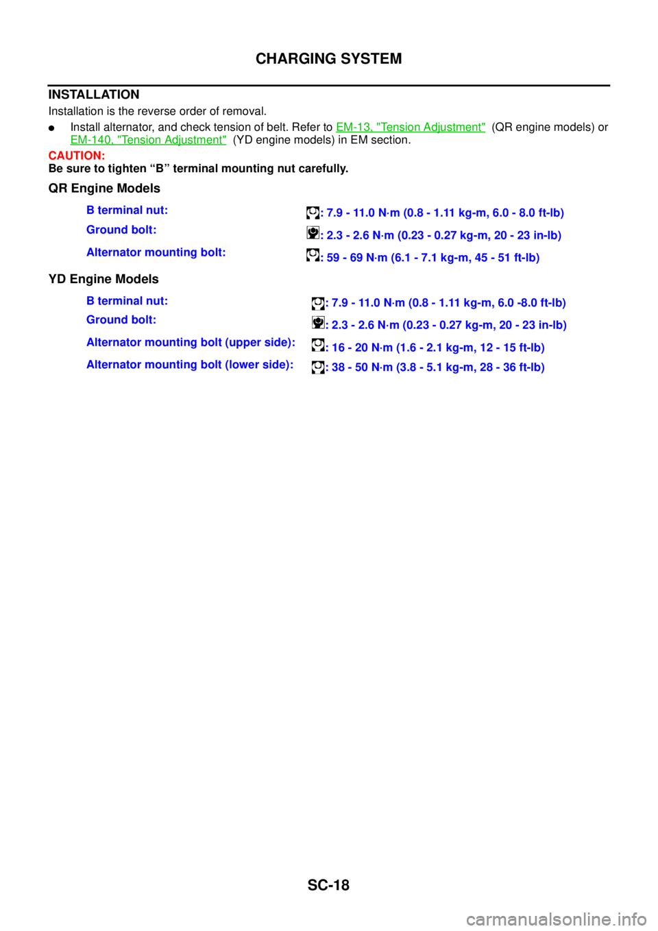 NISSAN X-TRAIL 2005  Service Repair Manual SC-18
CHARGING SYSTEM
 
INSTALLATION 
Installation is the reverse order of removal.
Install alternator, and check tension of belt. Refer to EM-13, "Tension Adjustment"  (QR engine models) or
EM-140, 