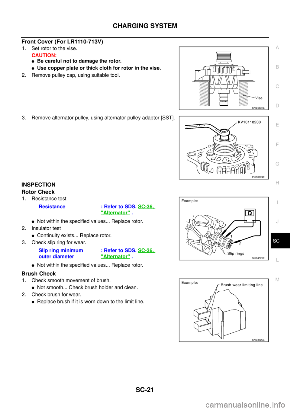 NISSAN X-TRAIL 2005  Service Repair Manual CHARGING SYSTEM
SC-21
C
D
E
F
G
H
I
J
L
MA
B
SC
 
Front Cover (For LR1110-713V)
1. Set rotor to the vise.
CAUTION:
Be careful not to damage the rotor.
Use copper plate or thick cloth for rotor in th