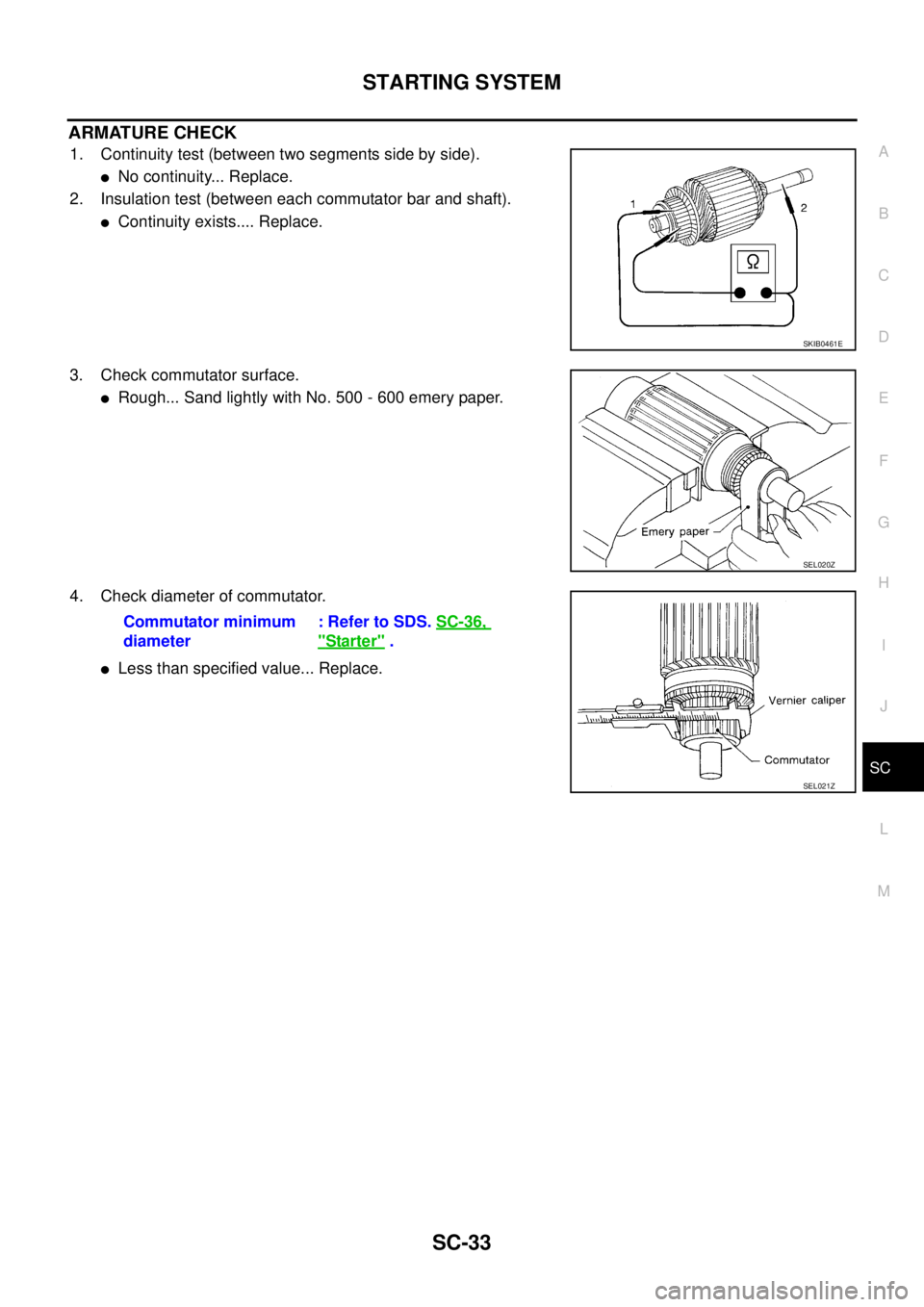 NISSAN X-TRAIL 2005  Service Repair Manual STARTING SYSTEM
SC-33
C
D
E
F
G
H
I
J
L
MA
B
SC
 
ARMATURE CHECK
1. Continuity test (between two segments side by side).
No continuity... Replace.
2. Insulation test (between each commutator bar and 