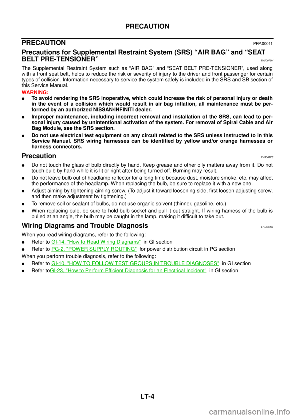 NISSAN X-TRAIL 2005  Service Repair Manual LT-4
PRECAUTION
 
PRECAUTION PFP:00011
Precautions for Supplemental Restraint System (SRS) “AIR BAG” and “SEAT 
BELT PRE-TENSIONER”
EKS0079M
The Supplemental Restraint System such as “AIR BA