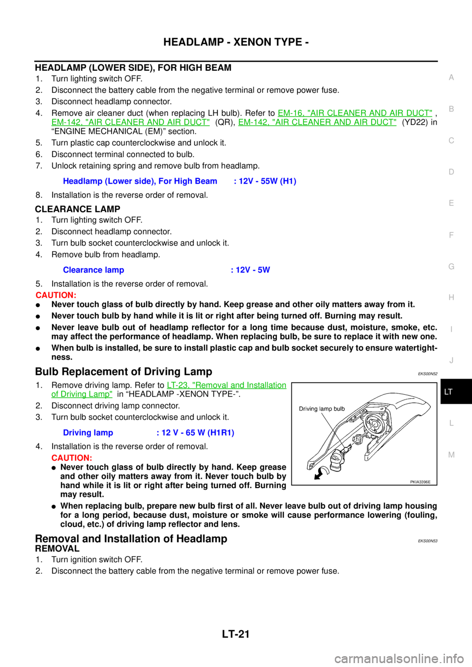 NISSAN X-TRAIL 2005  Service Repair Manual HEADLAMP - XENON TYPE -
LT-21
C
D
E
F
G
H
I
J
L
MA
B
LT
 
HEADLAMP (LOWER SIDE), FOR HIGH BEAM
1. Turn lighting switch OFF.
2. Disconnect the battery cable from the negative terminal or remove power f