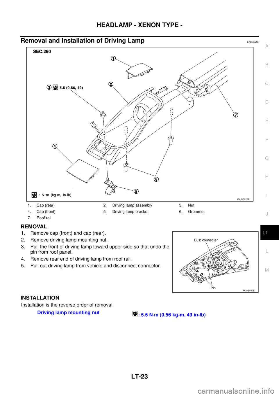 NISSAN X-TRAIL 2005  Service Repair Manual HEADLAMP - XENON TYPE -
LT-23
C
D
E
F
G
H
I
J
L
MA
B
LT
 
Removal and Installation of Driving LampEKS00N55
REMOVAL 
1. Remove cap (front) and cap (rear).
2. Remove driving lamp mounting nut.
3. Pull t