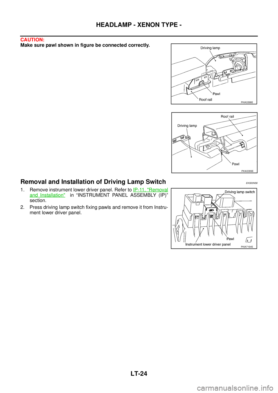 NISSAN X-TRAIL 2005  Service Repair Manual LT-24
HEADLAMP - XENON TYPE -
 
CAUTION:
Make sure pawl shown in figure be connected correctly.
Removal and Installation of Driving Lamp SwitchEKS00N56
1. Remove instrument lower driver panel. Refer t
