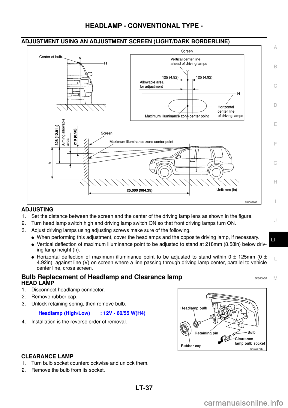NISSAN X-TRAIL 2005  Service Repair Manual HEADLAMP - CONVENTIONAL TYPE -
LT-37
C
D
E
F
G
H
I
J
L
MA
B
LT
 
ADJUSTMENT USING AN ADJUSTMENT SCREEN (LIGHT/DARK BORDERLINE)
ADJUSTING
1. Set the distance between the screen and the center of the dr