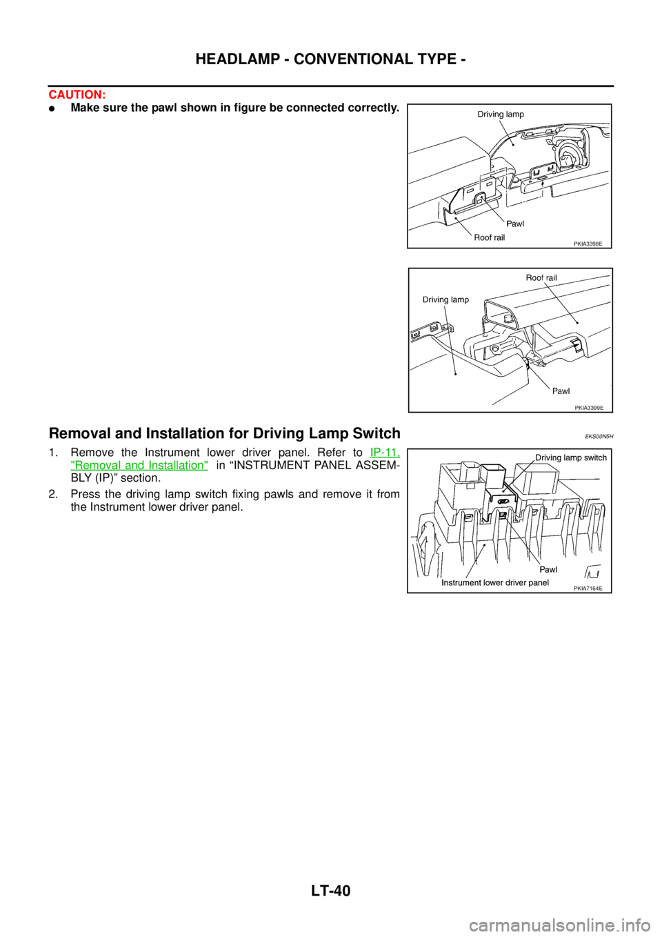 NISSAN X-TRAIL 2005  Service Repair Manual LT-40
HEADLAMP - CONVENTIONAL TYPE -
 
CAUTION:
Make sure the pawl shown in figure be connected correctly.
Removal and Installation for Driving Lamp SwitchEKS00N5H
1. Remove the Instrument lower driv