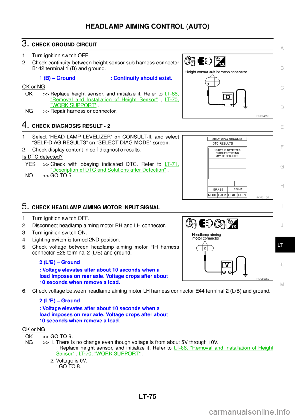 NISSAN X-TRAIL 2005  Service Repair Manual HEADLAMP AIMING CONTROL (AUTO)
LT-75
C
D
E
F
G
H
I
J
L
MA
B
LT
 
3. CHECK GROUND CIRCUIT
1. Turn ignition switch OFF.
2. Check continuity between height sensor sub harness connector
B142 terminal 1 (B