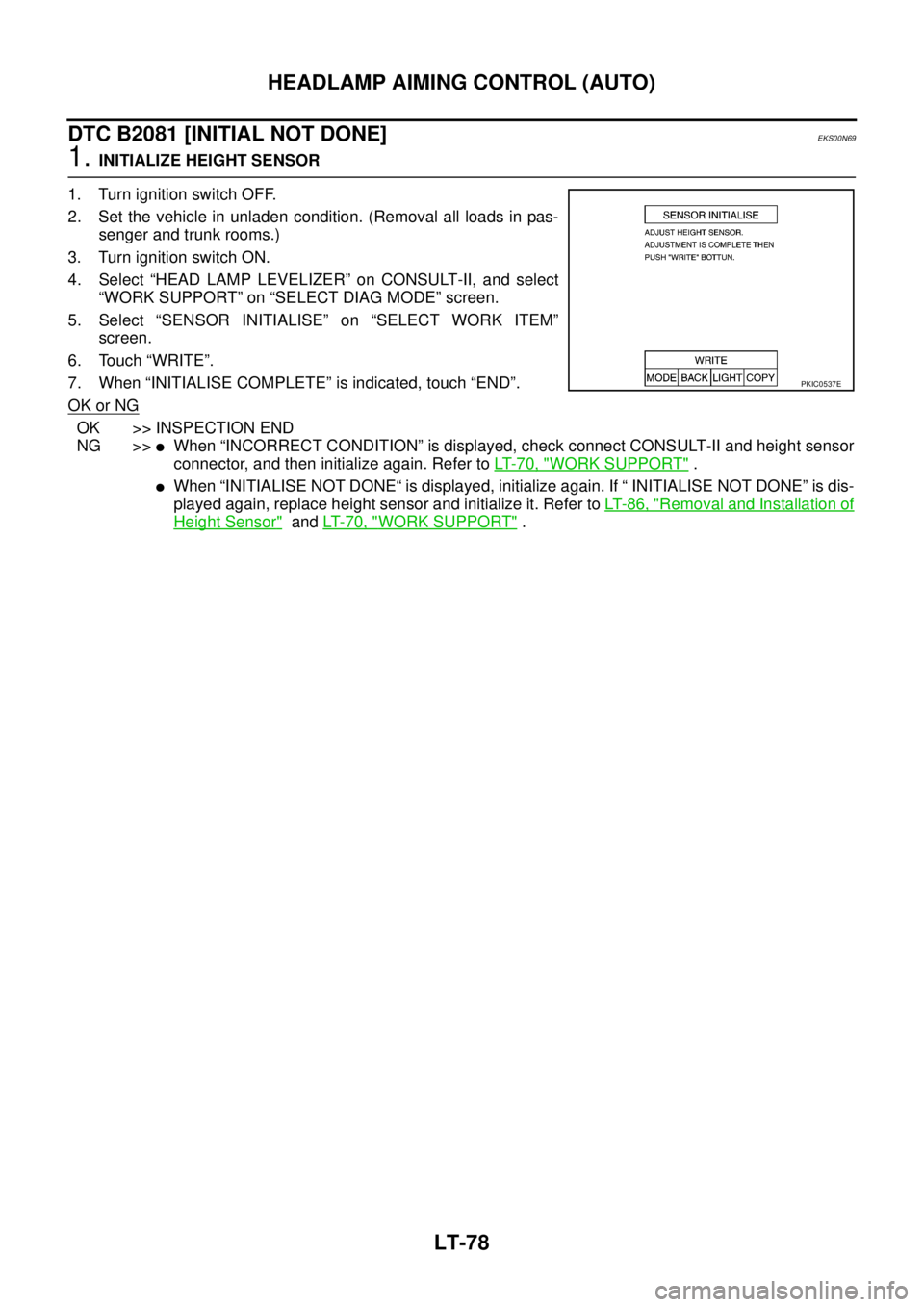 NISSAN X-TRAIL 2005  Service Repair Manual LT-78
HEADLAMP AIMING CONTROL (AUTO)
 
DTC B2081 [INITIAL NOT DONE]EKS00N69
1. INITIALIZE HEIGHT SENSOR
1. Turn ignition switch OFF.
2. Set the vehicle in unladen condition. (Removal all loads in pas-