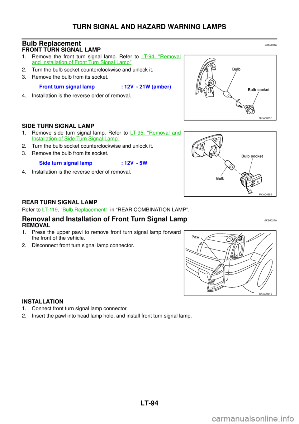 NISSAN X-TRAIL 2005  Service Repair Manual LT-94
TURN SIGNAL AND HAZARD WARNING LAMPS
 
Bulb ReplacementEKS0034D
FRONT TURN SIGNAL LAMP
1. Remove the front turn signal lamp. Refer to LT- 9 4 ,  "Removal
and Installation of Front Turn Signal La