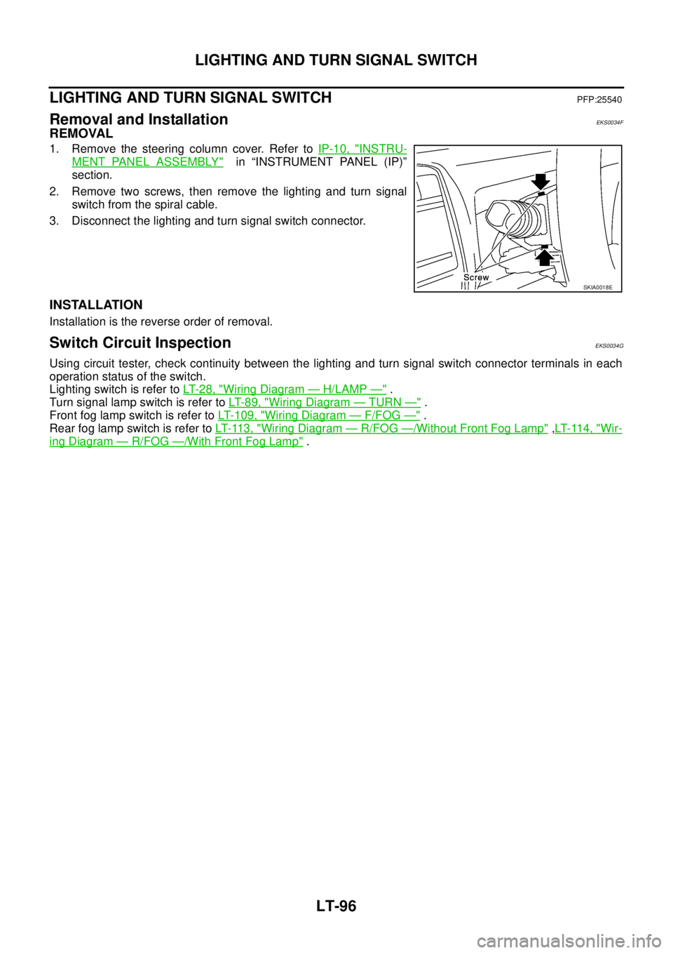 NISSAN X-TRAIL 2005 Service Repair Manual LT-96
LIGHTING AND TURN SIGNAL SWITCH
LIGHTING AND TURN SIGNAL SWITCHPFP:25540
Removal and InstallationEKS0034F
REMOVAL
1. Remove the steering column cover. Refer to IP-10, "INSTRU-
MENT PANEL ASSEM NISSAN X-TRAIL 2005 Service Repair Manual LT-96
LIGHTING AND TURN SIGNAL SWITCH
LIGHTING AND TURN SIGNAL SWITCHPFP:25540
Removal and InstallationEKS0034F
REMOVAL
1. Remove the steering column cover. Refer to IP-10, "INSTRU-
MENT PANEL ASSEM