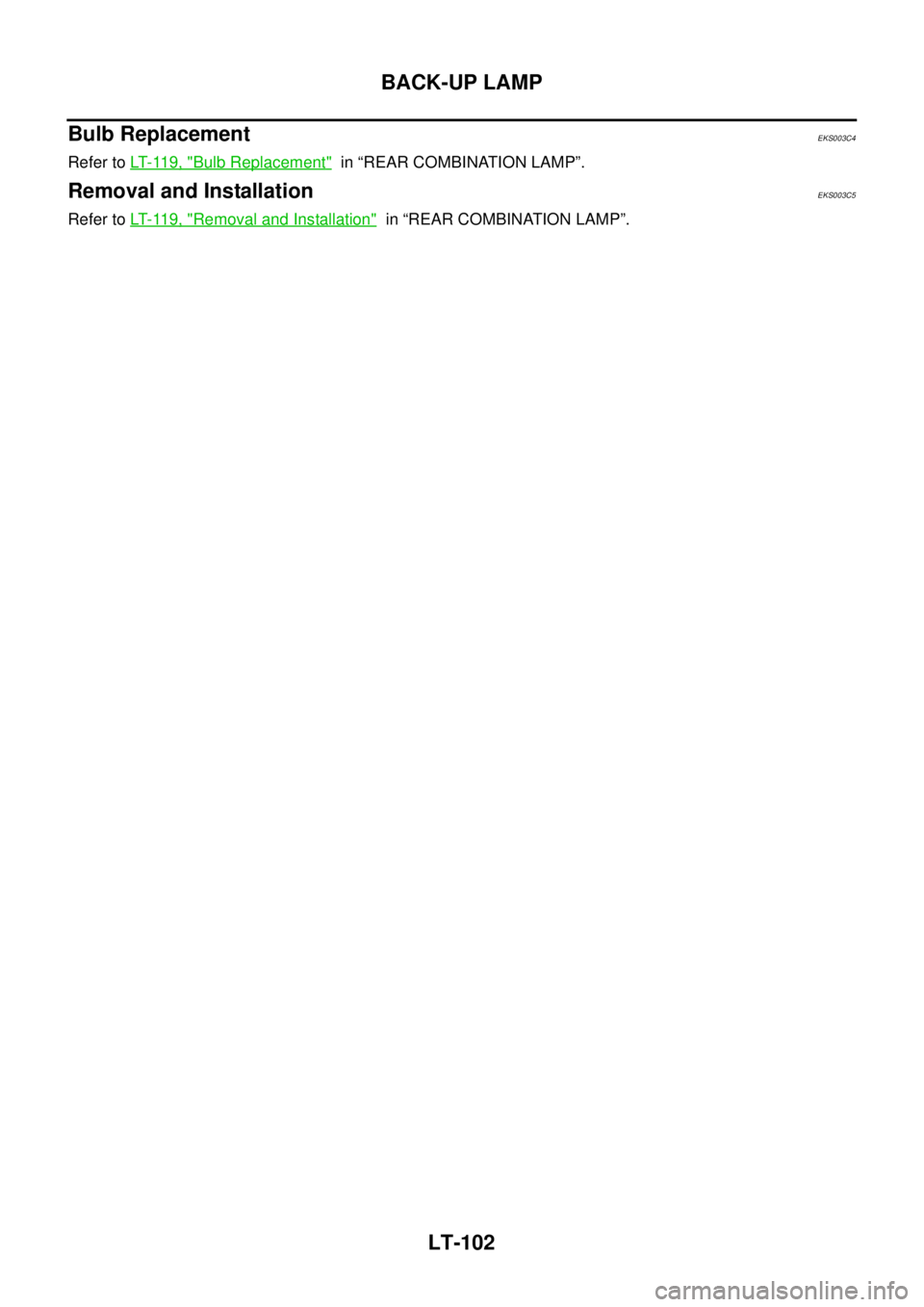 NISSAN X-TRAIL 2005  Service Repair Manual LT-102
BACK-UP LAMP
 
Bulb Replacement EKS003C4
Refer to LT- 11 9 ,  "Bulb Replacement"  in “REAR COMBINATION LAMP”.
Removal and Installation EKS003C5
Refer to LT- 11 9 ,  "Removal and Installatio