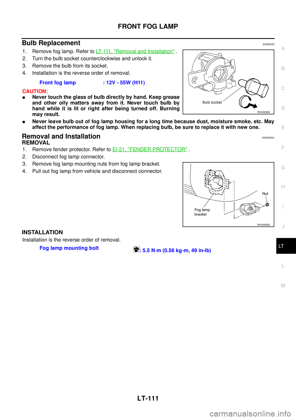 NISSAN X-TRAIL 2005  Service Repair Manual FRONT FOG LAMP
LT-111
C
D
E
F
G
H
I
J
L
MA
B
LT
 
Bulb Replacement EKS003DI
1. Remove fog lamp. Refer to LT- 111 ,  "Removal and Installation" .
2. Turn the bulb socket counterclockwise and unlock it.