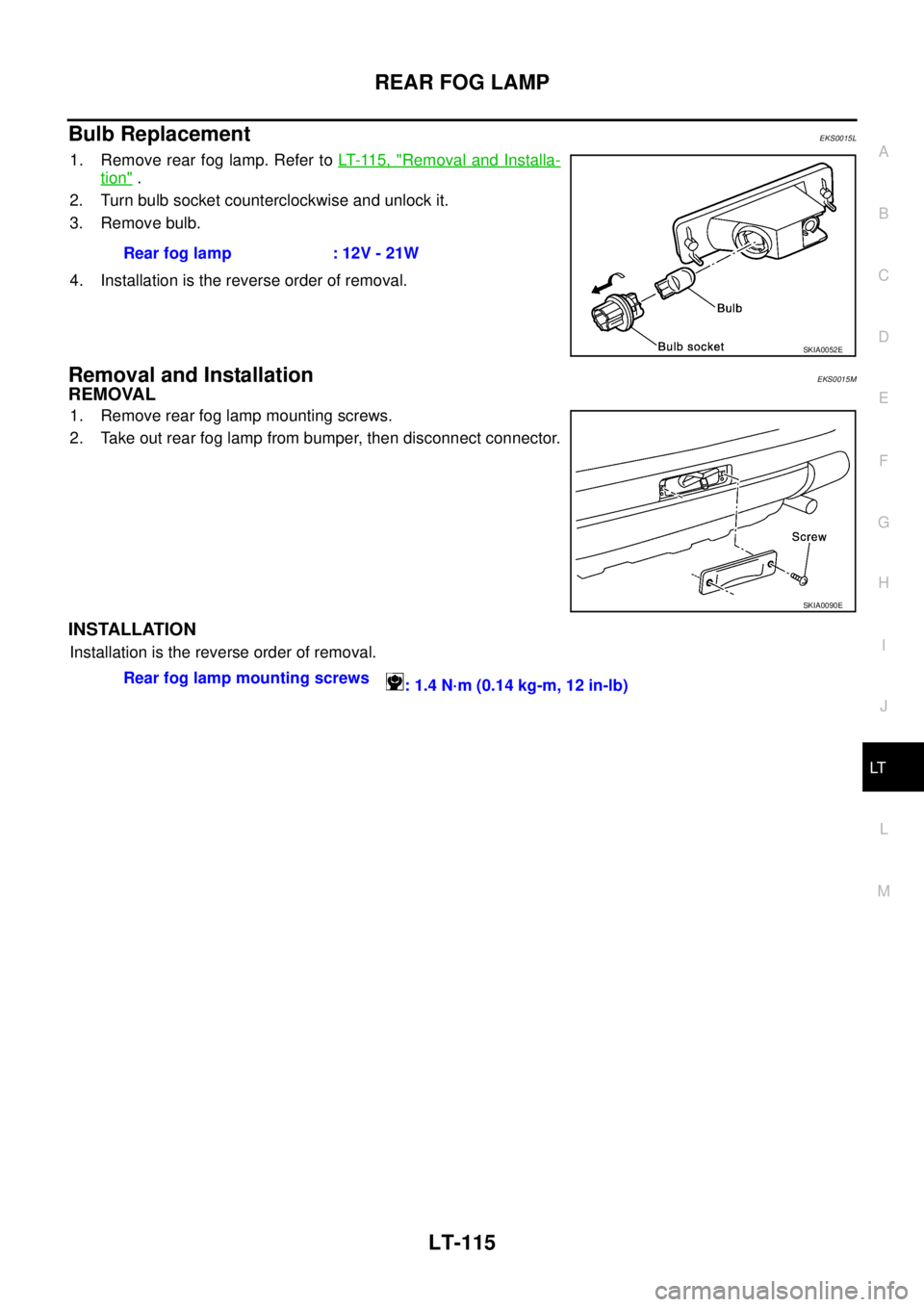 NISSAN X-TRAIL 2005  Service Repair Manual REAR FOG LAMP
LT-115
C
D
E
F
G
H
I
J
L
MA
B
LT
 
Bulb ReplacementEKS0015L
1. Remove rear fog lamp. Refer to LT- 11 5 ,  "Removal and Installa-
tion" .
2. Turn bulb socket counterclockwise and unlock i