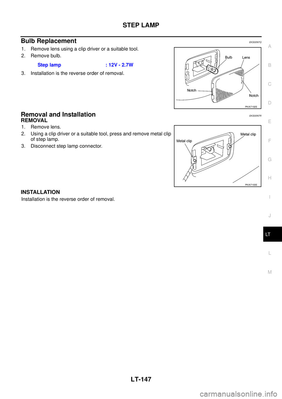 NISSAN X-TRAIL 2005 Service Repair Manual STEP LAMP
LT-147
C
D
E
F
G
H
I
J
L
MA
B
LT
Bulb ReplacementEKS00N7Q
1. Remove lens using a clip driver or a suitable tool.
2. Remove bulb.
3. Installation is the reverse order of removal.
Removal an NISSAN X-TRAIL 2005 Service Repair Manual STEP LAMP
LT-147
C
D
E
F
G
H
I
J
L
MA
B
LT
Bulb ReplacementEKS00N7Q
1. Remove lens using a clip driver or a suitable tool.
2. Remove bulb.
3. Installation is the reverse order of removal.
Removal an