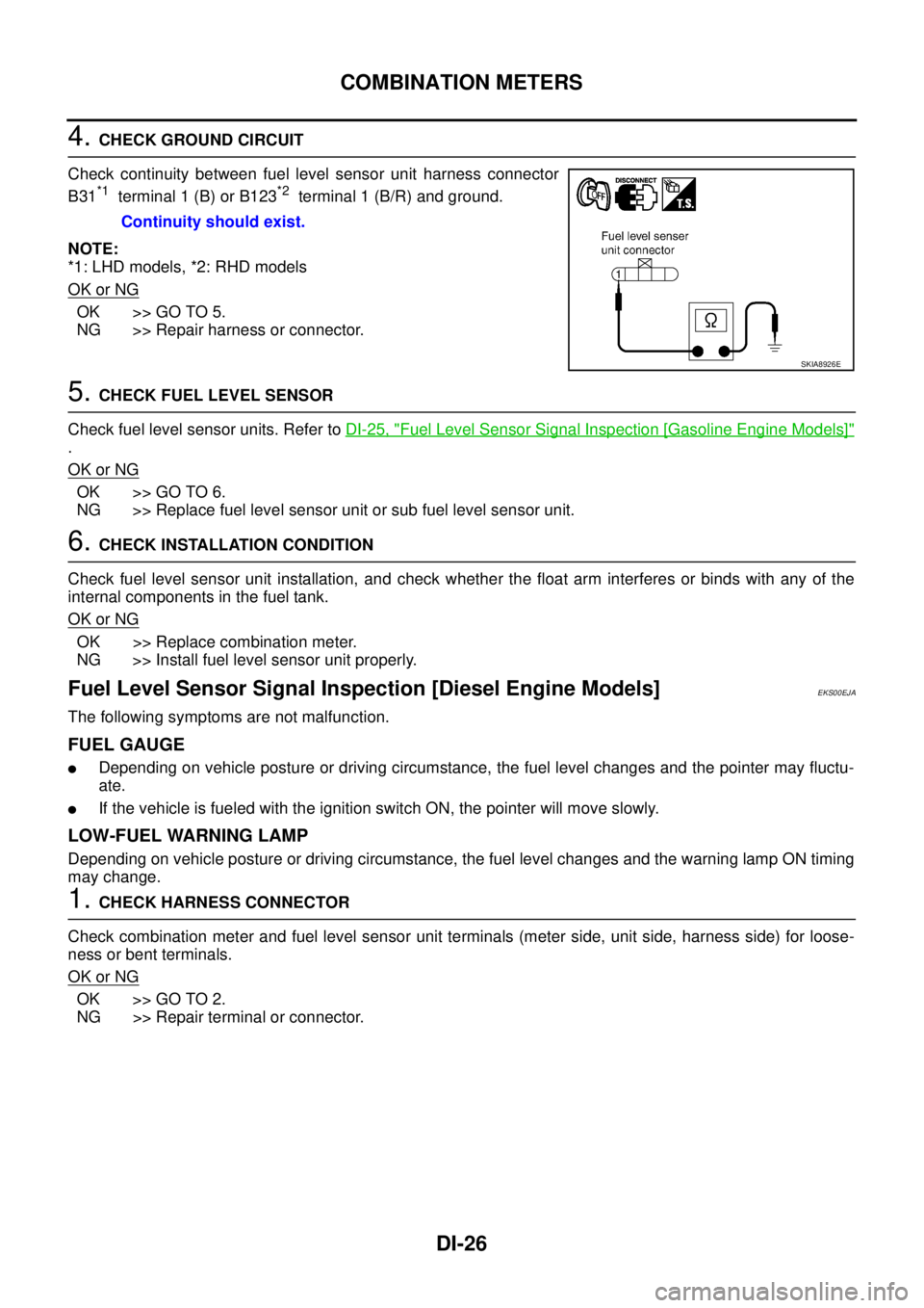 NISSAN X-TRAIL 2005  Service Repair Manual DI-26
COMBINATION METERS
 
4. CHECK GROUND CIRCUIT
Check continuity between fuel level sensor unit harness connector
B31
*1  terminal 1 (B) or B123*2  terminal 1 (B/R) and ground.
NOTE:
*1: LHD models