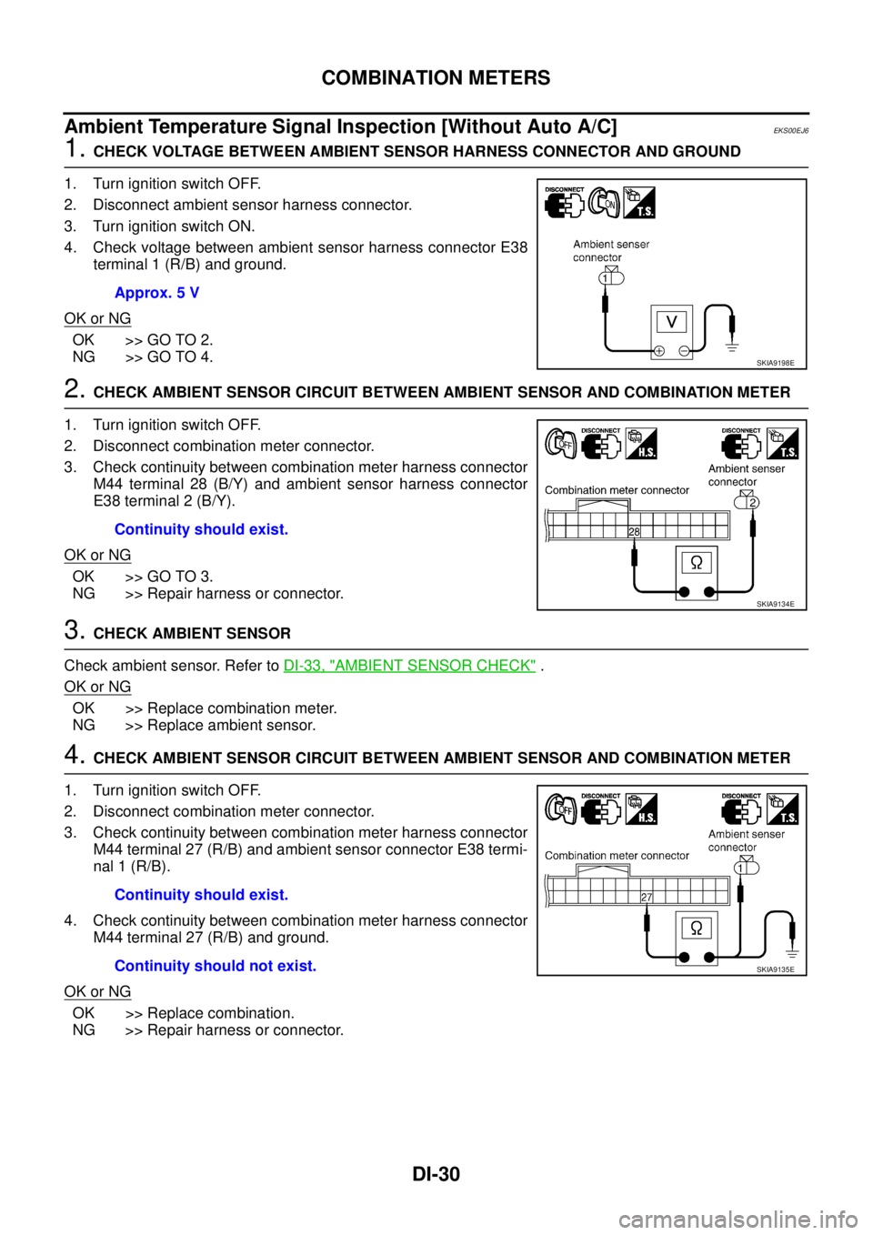 NISSAN X-TRAIL 2005  Service Repair Manual DI-30
COMBINATION METERS
 
Ambient Temperature Signal Inspection [Without Auto A/C] EKS00EJ6
1. CHECK VOLTAGE BETWEEN AMBIENT SENSOR HARNESS CONNECTOR AND GROUND
1. Turn ignition switch OFF.
2. Discon