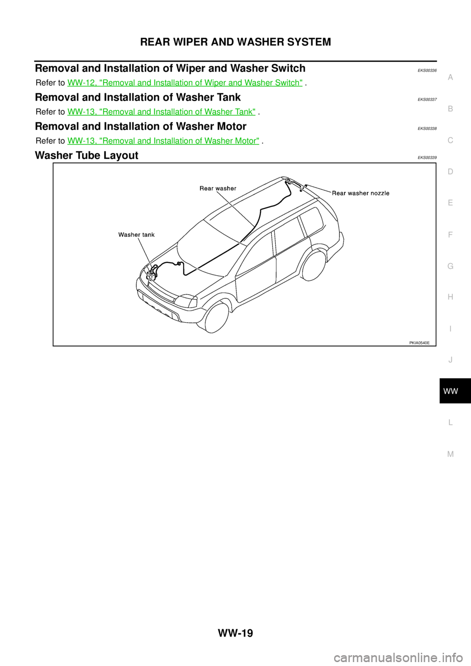 NISSAN X-TRAIL 2005  Service Repair Manual REAR WIPER AND WASHER SYSTEM
WW-19
C
D
E
F
G
H
I
J
L
MA
B
WW
 
Removal and Installation of Wiper and Washer Switch EKS00336
Refer to WW-12, "Removal and Installation of Wiper and Washer Switch" .
Remo