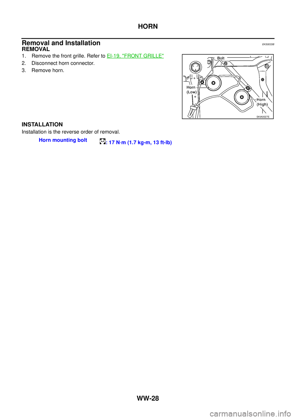 NISSAN X-TRAIL 2005  Service Repair Manual WW-28
HORN
 
Removal and InstallationEKS0033B
REMOVAL
1. Remove the front grille. Refer to EI-19, "FRONT GRILLE"
2. Disconnect horn connector.
3. Remove horn.
INSTALLATION
Installation is the reverse 