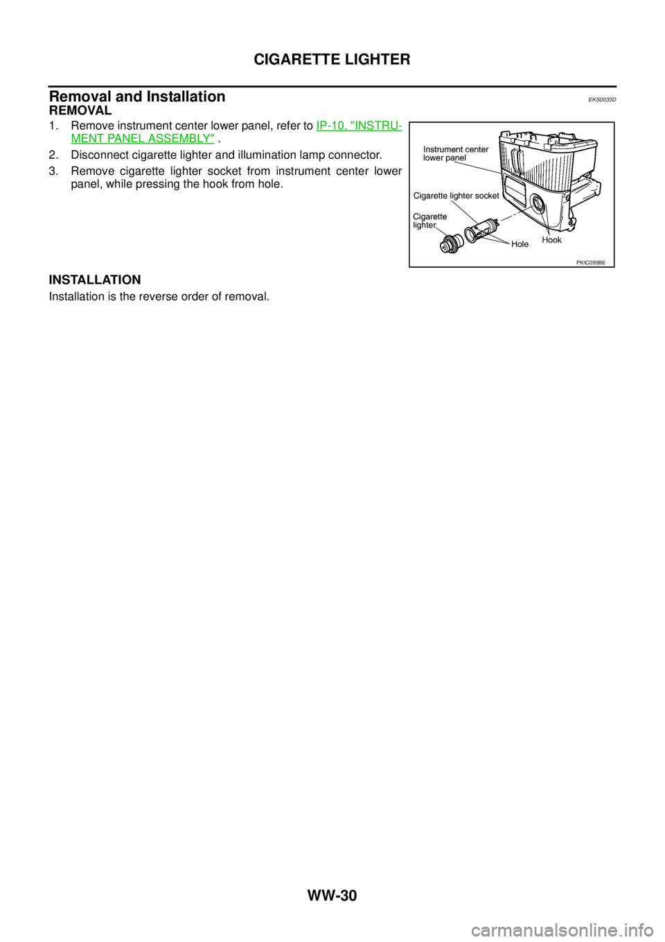 NISSAN X-TRAIL 2005 Service Repair Manual WW-30
CIGARETTE LIGHTER
Removal and InstallationEKS0033D
REMOVAL
1. Remove instrument center lower panel, refer to IP-10, "INSTRU-
MENT PANEL ASSEMBLY" .
2. Disconnect cigarette lighter and illumina NISSAN X-TRAIL 2005 Service Repair Manual WW-30
CIGARETTE LIGHTER
Removal and InstallationEKS0033D
REMOVAL
1. Remove instrument center lower panel, refer to IP-10, "INSTRU-
MENT PANEL ASSEMBLY" .
2. Disconnect cigarette lighter and illumina