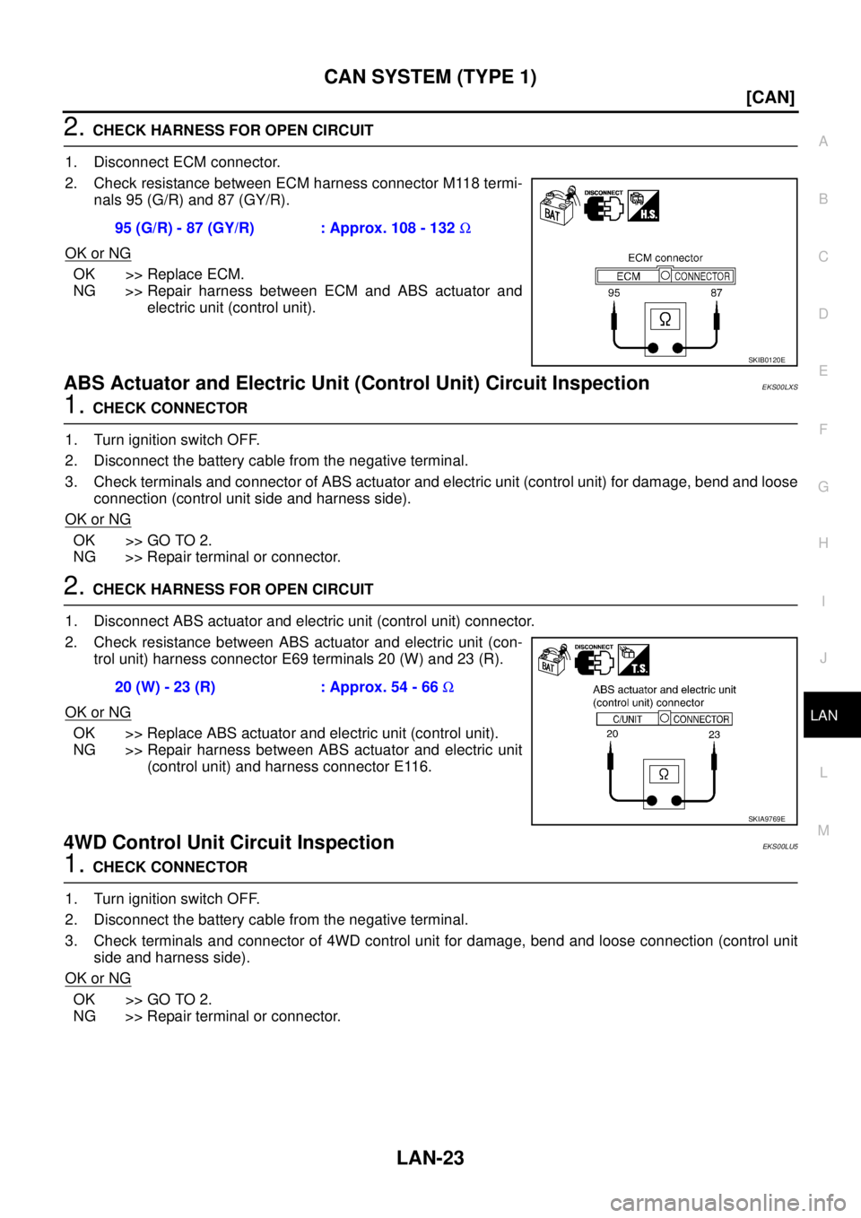 NISSAN X-TRAIL 2005  Service Repair Manual CAN SYSTEM (TYPE 1)
LAN-23
[CAN]
C
D
E
F
G
H
I
J
L
MA
B
LAN
 
2. CHECK HARNESS FOR OPEN CIRCUIT
1. Disconnect ECM connector.
2. Check resistance between ECM harness connector M118 termi-
nals 95 (G/R)