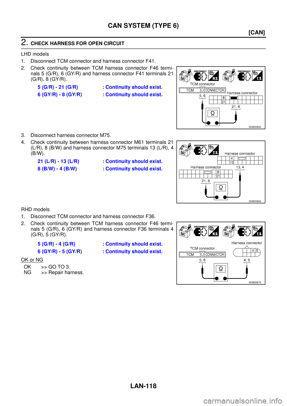 NISSAN X-TRAIL 2005  Service Repair Manual LAN-118
[CAN]
CAN SYSTEM (TYPE 6)
 
2. CHECK HARNESS FOR OPEN CIRCUIT
LHD models
1. Disconnect TCM connector and harness connector F41.
2. Check continuity between TCM harness connector F46 termi-
nal