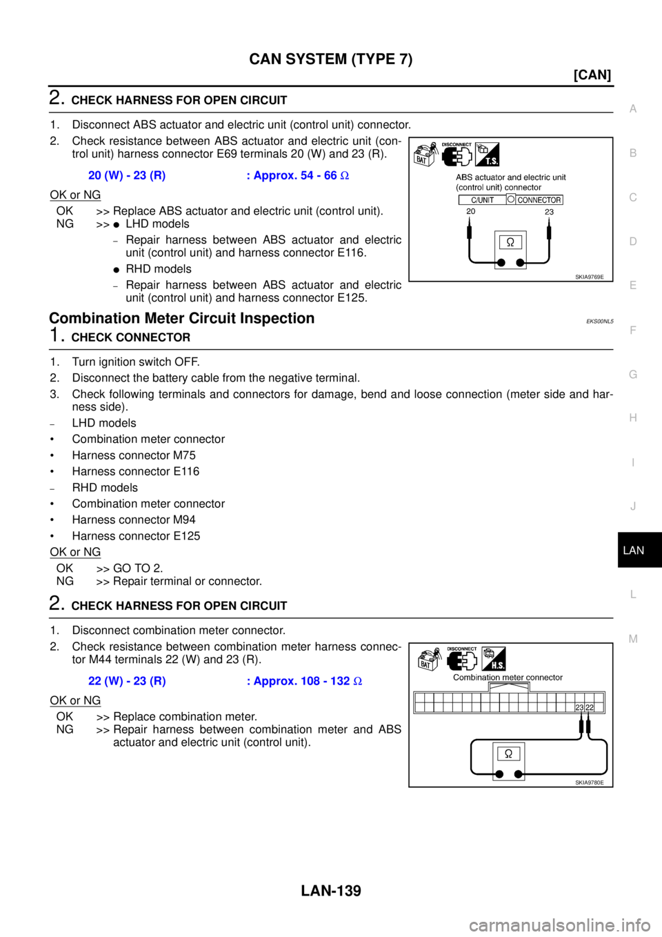 NISSAN X-TRAIL 2005  Service Repair Manual CAN SYSTEM (TYPE 7)
LAN-139
[CAN]
C
D
E
F
G
H
I
J
L
MA
B
LAN
 
2. CHECK HARNESS FOR OPEN CIRCUIT
1. Disconnect ABS actuator and electric unit (control unit) connector.
2. Check resistance between ABS 