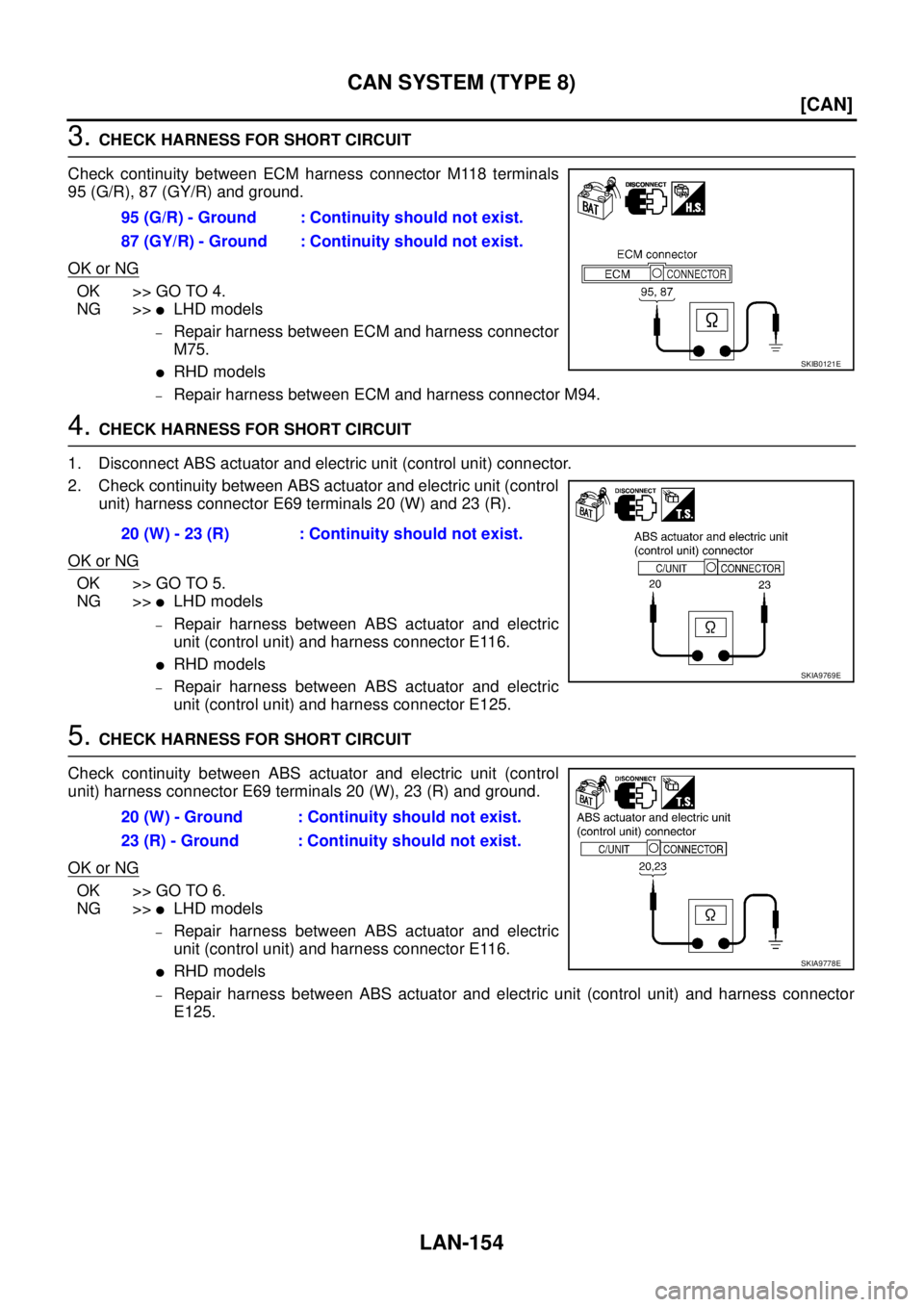 NISSAN X-TRAIL 2005  Service Repair Manual LAN-154
[CAN]
CAN SYSTEM (TYPE 8)
 
3. CHECK HARNESS FOR SHORT CIRCUIT
Check continuity between ECM harness connector M118 terminals
95 (G/R), 87 (GY/R) and ground.
OK or NG
OK >> GO TO 4.
NG >>
LHD 