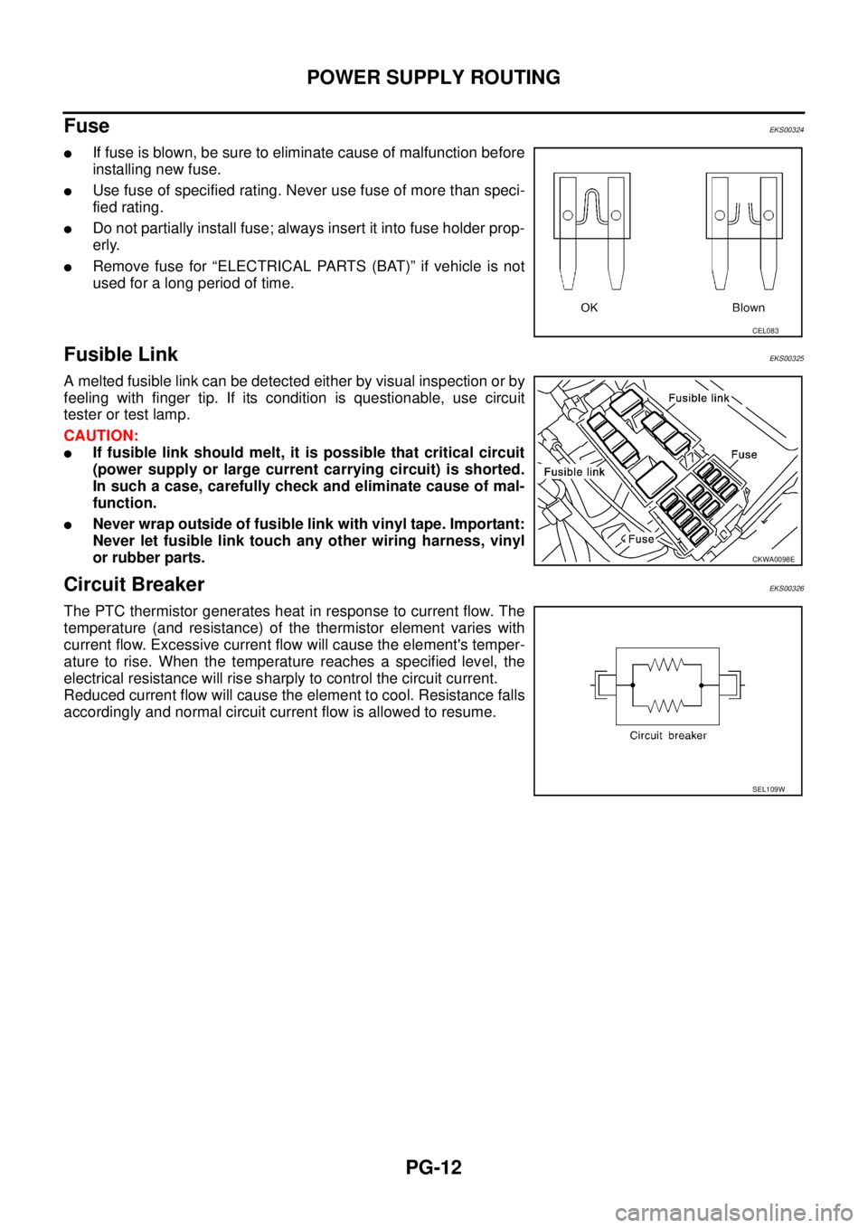 NISSAN X-TRAIL 2005  Service Repair Manual PG-12
POWER SUPPLY ROUTING
 
Fuse EKS00324
If fuse is blown, be sure to eliminate cause of malfunction before
installing new fuse.
Use fuse of specified rating. Never use fuse of more than speci-
fi