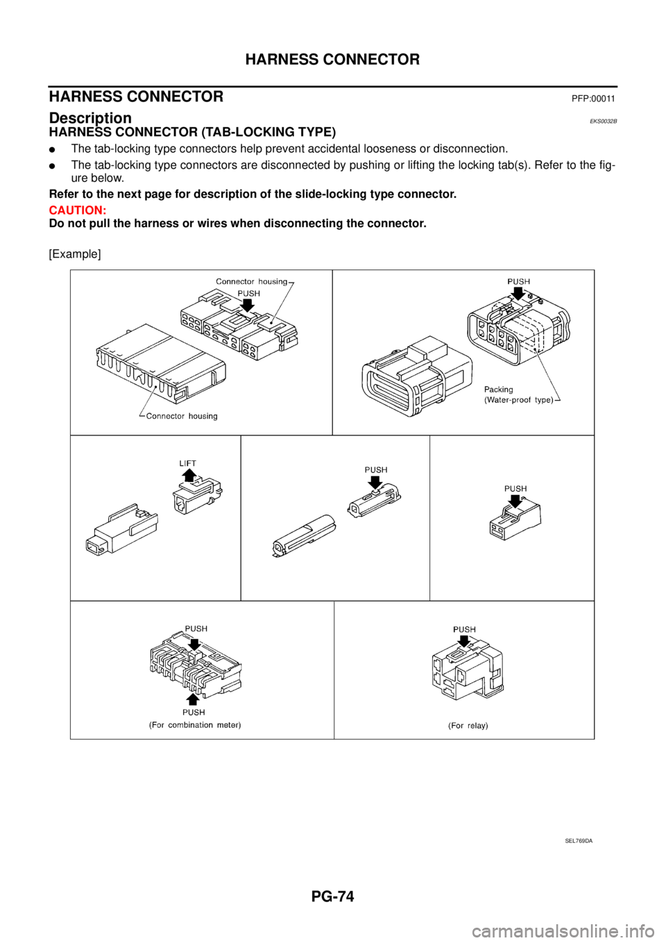 NISSAN X-TRAIL 2005  Service Repair Manual PG-74
HARNESS CONNECTOR
 
HARNESS CONNECTOR PFP:00011
Description EKS0032B
HARNESS CONNECTOR (TAB-LOCKING TYPE)
The tab-locking type connectors help prevent accidental looseness or disconnection.
Th