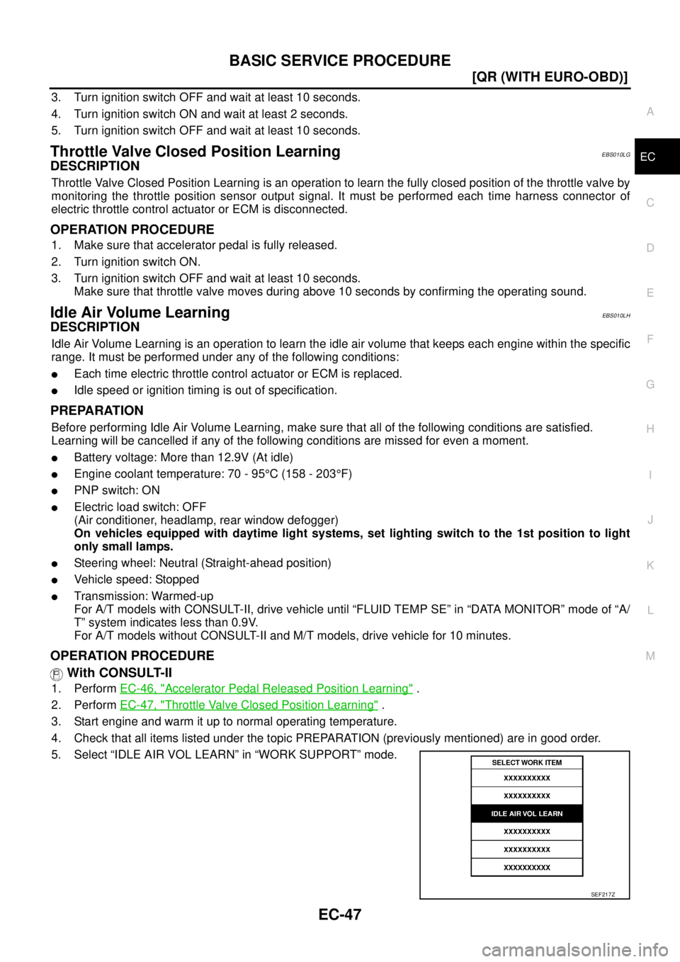 NISSAN X-TRAIL 2005  Service Repair Manual BASIC SERVICE PROCEDURE
EC-47
[QR (WITH EURO-OBD)]
C
D
E
F
G
H
I
J
K
L
MA
EC
 
3. Turn ignition switch OFF and wait at least 10 seconds.
4. Turn ignition switch ON and wait at least 2 seconds.
5. Turn
